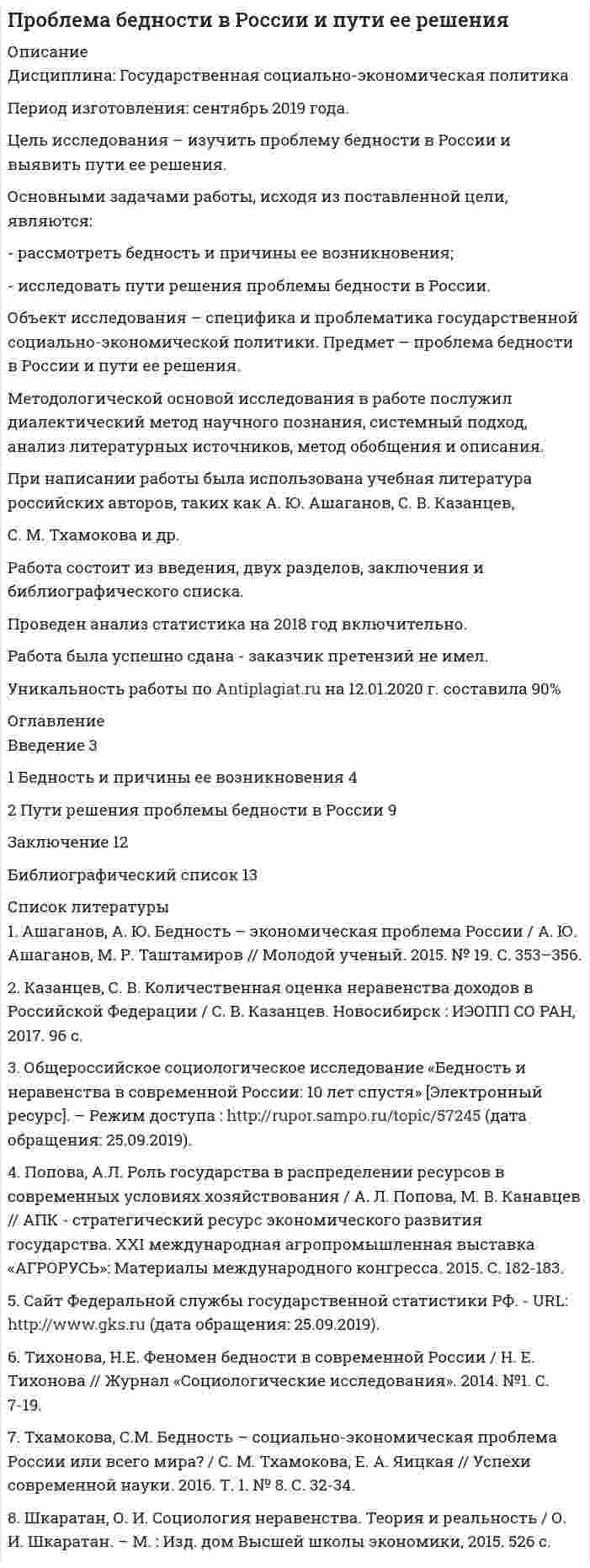 




Описание


Дата изготовления: январь 2020 года.
Цель исследования – изучить место и роль России в мировом хозяйстве.
Основными задачами работы, исходя из поставленной цели, являются:
- рассмотреть современное положение России в мировом хозяйстве;
- исследовать проблемы развития России в мировом хозяйстве.
Объект исследования – специфика и проблематика развития мировой экономики на современном этапе. Предмет – место и роль России в мировом хозяйстве.
Методологической основой исследования в работе послужил диалектический метод научного познания, системный подход, анализ литературных источников, метод обобщения и описания.
При написании работы была использована учебная литература российских авторов по мировой экономике, таких как В. П. Воронин,
Т. О. Гаврилова, В. К. Ломакин и др.
Работа состоит из введения, двух разделов, заключения и списка использованных источников.
Работа была успешно сдана - заказчик претензий не имел.
Уникальность работы по Antiplagiat.ru на 20.04.2020 г. составила 80%.




Оглавление


Введение 3
1 Современное положение России в мировом хозяйстве 5
2 Проблемы развития России в мировом хозяйстве 9
Заключение 13
Список использованных источников 15




Список литературы


1. Буценко И.Н. Анализ внешней торговли Российской Федерации услугами / И. Н. Буценко, М. А. Махова // Экономические исследования и разработки. - 2017. - № 2. - С. 151–161.
2. Воронин В.П. Место и роль России в мировом хозяйстве / В. П. Воронин // Воронежский государственный университет инженерных технологий. - 2019. – С. 57-60.
3. Гаврилова Т.О. Россия в мировом хозяйстве / Т. О. Гаврилова // Наука, образование, общество: тенденции и перспективы развития. Сборник материалов XVI Международной научно-практической конференции. отв. ред. Яковлева Татьяна Валериановна. Чебоксары, 2019. - С. 289-290.
4. Ломакин В. К. Мировая экономика / В. К. Ломакин. - М.: Юнити-Дана, 2016. - 671 с.
5. Пастухов Э.Г. Макроэкономическое и политическое положение России в контексте санкционного давления США / Э. Г. Пастухов // Вестник БИСТ (Башкирского института социальных технологий). - 2019. - № 2 (43). - С. 21-28.
6. Петруняк А.Н. Место России в системе международной торговли / А. Н. Петруняк // Молодой ученый. - 2017. - № 2. - С. 474-478.
7. Смыслов Д. Эволюция глобализации мировой экономики: современные тенденции / Д. Смыслов // Мировая экономика и международные отношения. - 2019. - Т. 63. - № 2. - С. 5–12.



            
            
            Основными задачами работы, исходя из поставленной цели, являются: - провести сравнительный анализ факторов, влияющих на эффективность функционирования системы здравоохранения; - исследовать специфику развития системы здравоохранения в РФ.Основными задачами работы, исходя из поставленной цели, являются: - рассмотреть бедность и причины ее возникновения; - исследовать пути решения проблемы бедности в России. Объект исследования – специфика и проблематика государственной социально-экономической политики. Предмет – проблема бедности в России и пути ее решения.Основными задачами работы, исходя из поставленной цели, являются: - рассмотреть мотивирование работников режимами рабочего времени; - исследовать практические аспекты нестандартного режима рабочего времени. Объект исследования – специфика и проблематика управления персоналом в современных условиях. Предмет – нестандартные режимы рабочего времени как инструмент управления персоналом.Основными задачами работы, исходя из поставленной цели, являются: - рассмотреть понятие и сущность аттестации персонала; - исследовать современные виды и методы аттестации персонала; - изучить процедуру и этапы аттестации.Основными задачами работы, исходя из поставленной цели, являются: - рассмотреть современное положение России в мировом хозяйстве; - исследовать проблемы развития России в мировом хозяйстве.Основными задачами работы, исходя из поставленной цели, являются: - рассмотреть сущность и ключевые задачи статистики рынка труда; - исследовать проблемы статистического анализа труда в современной экономике.Основными задачами работы, исходя из поставленной цели, являются: - рассмотреть участников бюджетного процесса; - исследовать составление, утверждение и исполнение проектов бюджетов.основные черты системы государственного и муниципального управления в дореволюционной, советской и современной России Основные элементы трассы:Основные этапы развития женского движения в РоссииОсновные этапы телепроизводстваОсновные юридические определения в СШАосновные юридические термины США для адвокатаОсновные юридические термины США. Закон и порядок