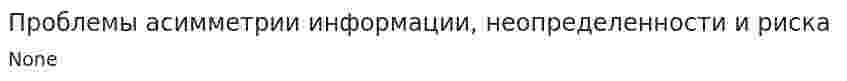 Проблемы асимметрии информации, неопределенности и риска