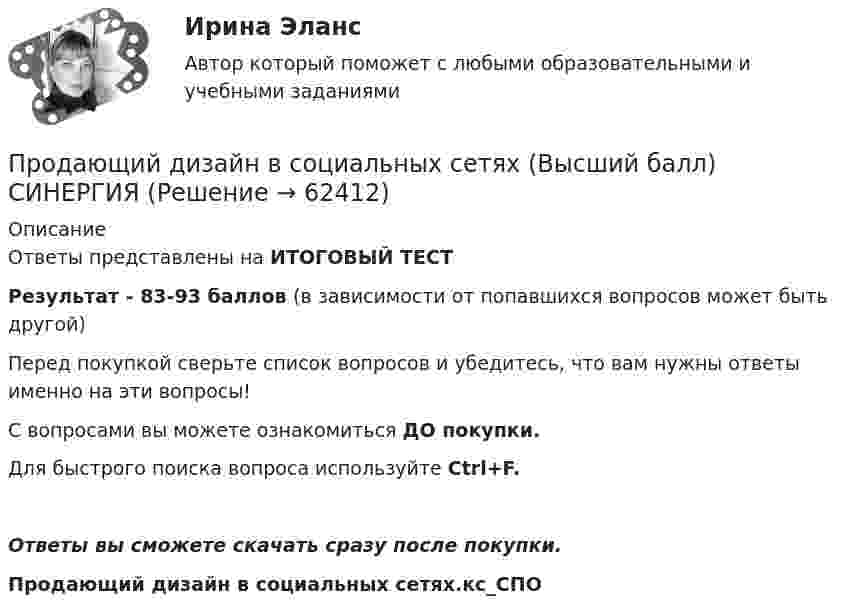     
            Описание
            Ответы представлены на ИТОГОВЫЙ ТЕСТРезультат - 83-93 баллов (в зависимости от попавшихся вопросов может быть другой)Перед покупкой сверьте список вопросов и убедитесь, что вам нужны ответы именно на эти вопросы!С вопросами вы можете ознакомиться ДО покупки.Для быстрого поиска вопроса используйте Ctrl+F.Ответы вы сможете скачать сразу после покупки.Продающий дизайн в социальных сетях.кс_СПО   
            
            
            Продакт-менеджмент технологических продуктов и коммерциализация продуктов и услуг, основанных на технологиях.фтехп_БАК(2/2). Синергия. Ответы на ИТОГОВЫЙ ТЕСТ. На отлично!Продающий дизайн в социальных сетях (Высший балл) СИНЕРГИЯ💯 Продающий дизайн в социальных сетях.кс_СПО (правильные ответы на тест Синергия / МОИ / МТИ / МосАП)Продающий дизайн в социальных сетях.  Синергия. ✅ Ответы на ИТОГОВЫЙ ТЕСТПродающий и адаптивный дизайн (переподготовка) тест с ответами СинергияПродающий и адаптивный дизайн (тест с ответами магистратура Синергия)Продвижение интересов через органы государственной власти:Программы для первых электронно-вычислительных машин (ЭВМ) писались на …Программы по медиапланированию позволяют … (укажите 4 варианта ответа)Программы по работе с несовершеннолетними в летнее время в г. Тюмени Социальная работа, проводимая в клубах по месту жительства на примере г. Тюмени.Программы-посредники могут выполнять разграничение доступа к ресурсам внутренней или внешней сети на основе …Программы стажировки в процессе дополнительного обучения персонала используются только в отношении ... (укажите 2 варианта ответа)Програмное обеспечение управление проектами ОТВЕТЫ СинергияПрогрессивные способы устройства фасадов зданий