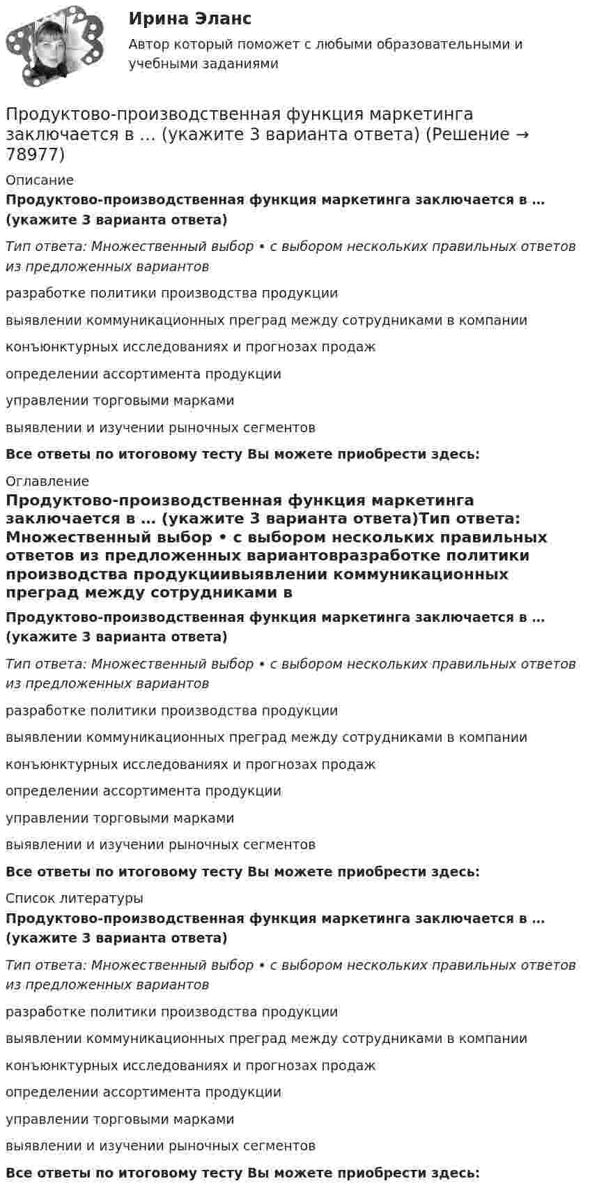      
            Описание
            Продуктово-производственная функция маркетинга заключается в … (укажите 3 варианта ответа)Тип ответа: Множественный выбор • с выбором нескольких правильных ответов из предложенных вариантовразработке политики производства продукциивыявлении коммуникационных преград между сотрудниками в компанииконъюнктурных исследованиях и прогнозах продажопределении ассортимента продукцииуправлении торговыми маркамивыявлении и изучении рыночных сегментовВсе ответы по итоговому тесту Вы можете приобрести здесь:  
            Оглавление
            Продуктово-производственная функция маркетинга заключается в … (укажите 3 варианта ответа)Тип ответа: Множественный выбор • с выбором нескольких правильных ответов из предложенных вариантовразработке политики производства продукциивыявлении коммуникационных преград между сотрудниками в компанииконъюнктурных исследованиях и прогнозах продажопределении ассортимента продукцииуправлении торговыми маркамивыявлении и изучении рыночных сегментовВсе ответы по итоговому тесту Вы можете приобрести здесь:  
            Список литературы
            Продуктово-производственная функция маркетинга заключается в … (укажите 3 варианта ответа)Тип ответа: Множественный выбор • с выбором нескольких правильных ответов из предложенных вариантовразработке политики производства продукциивыявлении коммуникационных преград между сотрудниками в компанииконъюнктурных исследованиях и прогнозах продажопределении ассортимента продукцииуправлении торговыми маркамивыявлении и изучении рыночных сегментовВсе ответы по итоговому тесту Вы можете приобрести здесь:  
            
            
            Продуктивное учебное задание № 1Продуктово-производственная функция маркетинга заключается в … (укажите 3 варианта ответа)Продукт, предназначенный для обмена путем купли-продажи, – это … Продукты выветривания, оставшиеся на месте своего образования, называются…Продукты питания -  Полезные свойства виноградных косточекПродукционная модель – это …Продукционная модель – это …Продолжительность ежегодного оплачиваемого отпуска составляет ... днейПродолжительность жизни и здравоохранениеПродолжительность конфликта определяется …Продолжительность прогрева ДВС авто, в холод усл, в зависим от тех сост АКБПродолжительность рабочего дня - 8 часов, цена 1 часа труда - 48 ден. ед. Определите повременную заработную плату и ее изменение, если: цена рабочего часа понизилась до 45 ден. ед. при неизменном рабочем дне. Продолжительность смены 8 часов. Простои составляют 50 минут. Время основной работы за 1 операцию 10 минут. За операцию обрабатываются 4 изделия. Определите норму выработки. Выводы и предложения.Продолжительность эксплуатации насосов: первого - 4 года; второго - 3 года; третьего - 1 год: четвертого - 2 года; пятого - 5 лет.
