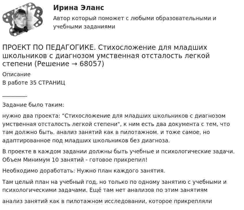      
            Описание
            В работе 35   СТРАНИЦ_________Задание было таким: нужно два проекта: Стихосложение для младших школьников с диагнозом умственная отсталость легкой степени, к ним есть два документа с тем, что там должно быть. анализ занятий как в пилотажном. и тоже самое, но адаптированное под младших школьников без диагноза. В проекте в каждом задании должны быть учебные и психологические задачи. Объем Минимум 10 занятий - готовое прикрепил!Необходимо доработать: Нужно план каждого занятия.Там целый план на учебный год, но только по одному занятию с учебными и психологическими задачами. Ещё там нет анализов по этим занятияманализ занятий как в пилотажном исследовании, которое прикрепляли    
            
            
            Проект по изготовлению аксессуаров из текстильных материалов (панама)ПРОЕКТ ПО ПЕДАГОГИКЕ. Стихосложение для младших школьников с диагнозом умственная отсталость легкой степениПроект по теме «Развитие жанра детектива в конце XX века»Проект по туристско-краеведческой деятельностипроект предвыборной компанииПроект + презентация по финансам ПАО ГазпромПроект привода главного движения горизонтально-фрезерного консольного станкаПроектный офис как инфраструктура – это …Проектный офис как подразделение – это …Проектный подход в административно-государственном управлении. ПКЗ. СИУ РАНХИГС.Проект отличается от процессной деятельности тем, что …Проект отличается от процессной деятельности тем, что:Проект планировки и застройки микрорайонаПроект по анализу дивидендной политики