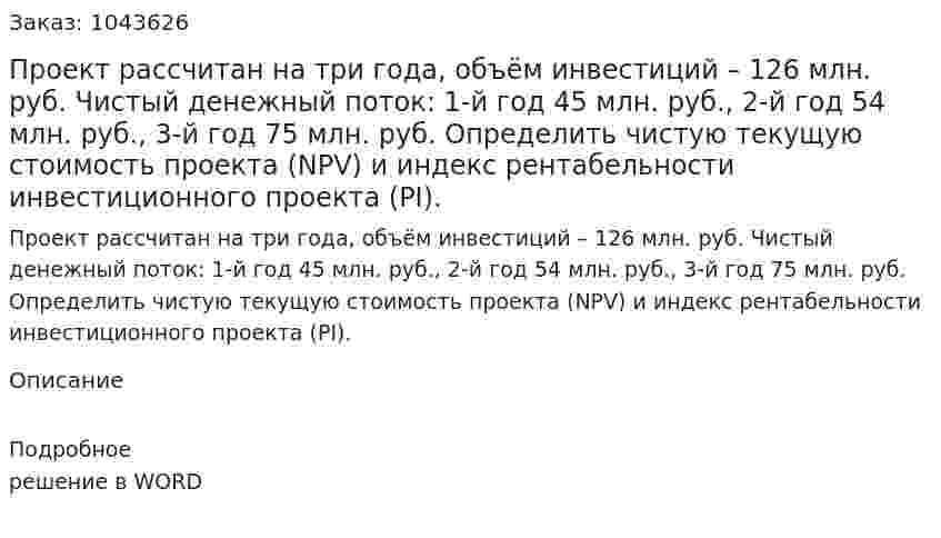 Проект рассчитан на три года, объём инвестиций – 126 млн. руб. Чистый денежный поток: 1-й год 45 млн. руб., 2-й год 54 млн. руб., 3-й год 75 млн. руб. Определить чистую текущую стоимость проекта (NPV) и индекс рентабельности инвестиционного проекта (PI). 