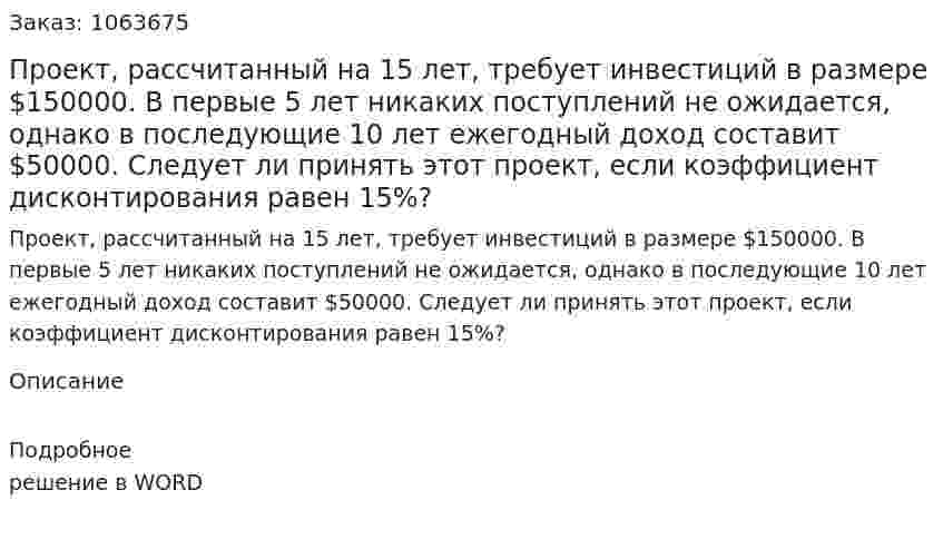 Проект, рассчитанный на 15 лет, требует инвестиций в размере $150000. В первые 5 лет никаких поступлений не ожидается, однако в последующие 10 лет ежегодный доход составит $50000.  Следует ли принять этот проект, если коэффициент дисконтирования равен 15%? 