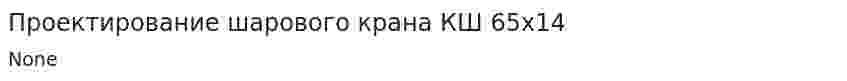 Проектирование шарового крана КШ 65х14