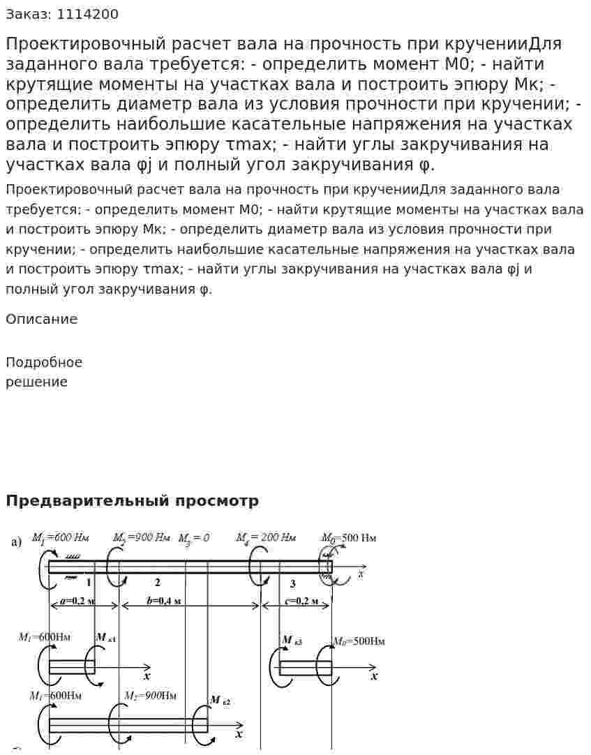 Проектировочный расчет вала на прочность при крученииДля заданного вала требуется: - определить момент М0; - найти крутящие моменты на участках вала и построить эпюру Мк; - определить диаметр вала из условия прочности при кручении; - определить наибольшие касательные напряжения на участках вала и построить эпюру τmax; - найти углы закручивания на участках вала φj и полный угол закручивания φ. 