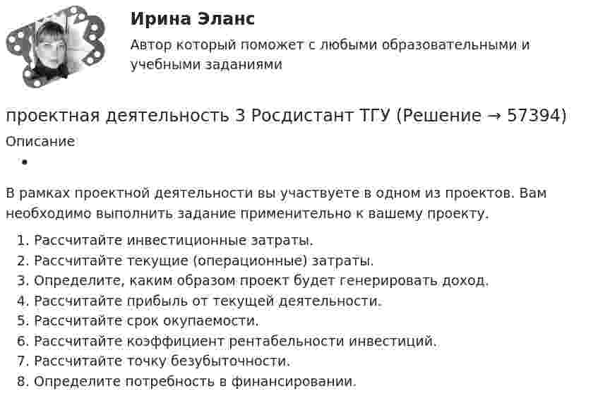      
            Описание
             В рамках проектной деятельности вы участвуете в одном из проектов. Вам необходимо выполнить задание применительно к вашему проекту.Рассчитайте инвестиционные затраты.Рассчитайте текущие (операционные) затраты.Определите, каким образом проект будет генерировать доход.Рассчитайте прибыль от текущей деятельности.Рассчитайте срок окупаемости.Рассчитайте коэффициент рентабельности инвестиций.Рассчитайте точку безубыточности.Определите потребность в финансировании.   
            
            
            Проектная деятельность 3 (Практическое задание № 1)проектная деятельность 3 Росдистант ТГУПроектная деятельность 3 Росдистант ТГУ Проектная деятельность 4Проектная деятельность 4Проектная деятельность 4 Проектная деятельность 4_Итоговый тест_Росдистант (106 вопросов)Проектная деятельность 2 Практическая работа №1Проектная деятельность 2 РОСДИСТАНТПроектная деятельность-2 (тест с ответами) 85%Проектная деятельность 3Проектная деятельность 3Проектная деятельность 3Проектная деятельность 3