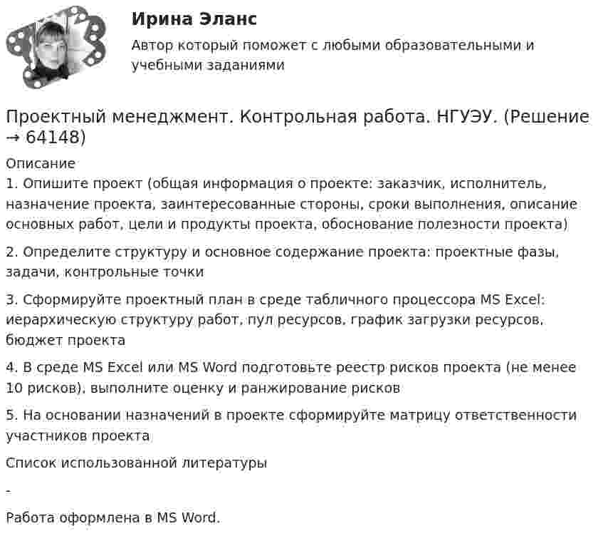     
            Описание
            1. Опишите проект (общая информация о проекте: заказчик, исполнитель, назначение проекта, заинтересованные стороны, сроки выполнения, описание основных работ, цели и продукты проекта, обоснование полезности проекта)2. Определите структуру и основное содержание проекта: проектные фазы, задачи, контрольные точки3. Сформируйте проектный план в среде табличного процессора MS Excel: иерархическую структуру работ, пул ресурсов, график загрузки ресурсов, бюджет проекта4. В среде MS Excel или MS Word подготовьте реестр рисков проекта (не менее 10 рисков), выполните оценку и ранжирование рисков5. На основании назначений в проекте сформируйте матрицу ответственности участников проектаСписок использованной  литературы-Работа оформлена в  MS Word.   
            
            
            Проектный Менеджмент Проектный менеджмент. Контрольная работа. НГУЭУ.💯 Проектный менеджмент.ои(dor_БАК) (ответы на тест Синергия / МОИ / МТИ / МосАП, октябрь 2023)💯 Проектный менеджмент.ои(dor_БАК) (ответы на тест Синергия / МОИ / МТИ / МосАП, январь 2024)💯 Проектный менеджмент.ои(dor_БАК) (правильные ответы на тест Синергия / МОИ / МТИ / МосАП)Проектный менеджмент.ои(dor_БАК) Синергия МТИ МОСАП Ответы на итоговый тестПроектный менеджмент.ои(dor_БАК) тест с ответами Синергия/МОИ/ МТИ /МОСАП💯 Проектный анализ (ответы на тест Синергия / МОИ / МТИ / МосАП, сентябрь 2023)Проектный анализ Ответы на тест Синергия МТИПроектный анализ//СИНЕРГИЯ//МОСАП//МОИ//МТИПроектный анализ. Синергия. Тест. Проектный анализ (тест с ответами)Проектный анализ (тест с ответами Синергия/МОИ/ МТИ /МОСАП)💯 Проектный маркетинг.фмен_БАК (ответы на тест Синергия / МОИ / МТИ / МосАП, сентябрь 2023)