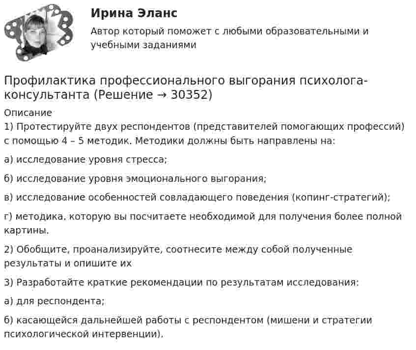      
          Описание
          1) Протестируйте двух респондентов (представителей помогающих профессий) с помощью 4 – 5 методик. Методики должны быть направлены на:а) исследование уровня стресса;б) исследование уровня эмоционального выгорания;в) исследование особенностей совладающего поведения (копинг-стратегий);г) методика, которую вы посчитаете необходимой для получения более полной картины.2) Обобщите, проанализируйте, соотнесите между собой полученные результаты и опишите их3) Разработайте краткие рекомендации по результатам исследования:а) для респондента;б) касающейся дальнейшей работы с респондентом (мишени и стратегии психологической интервенции).  
            
            
            Профилактика ошибок идентификации пациента [Ответы]Профилактика профессионального выгорания психолога-консультантаПрофилактика сколиоза у детейПрофилактическая медицина, изучающая условия среды обитания и деятельности детей, а также влияние этих условий на здоровье и функциональное состояние растущего организма и разрабатывающая научные основы и практические меры, направленные на сохранение и укрепление здоровья, поддержку оптимального уровня функций и благоприятного развития организма детей и подростков – этоПрофилактические психолого-педагогические программыПрофилактические психолого-педагогические программы. Синергия 🔥 Ответы на итоговый + компетентностный тесты 🔥 Профилактические психолого-педагогические программы. Синергия. 🔥 Ответы на КОМПЕТЕНТНОСТНЫЙ ТЕСТ 🔥💯 Профессиональный спорт.ти ЭБС (ответы на тест Синергия / МОИ / МТИ / МосАП, октябрь 2023)Профессиональный уход за пациентами с новой коронавирусной инфекцией COVID-19. Актуализация 17.11.2020 [Ответы]Профессия блоггер. Профессия блоггер, как никогда сейчас в трендах и актуальна💯 Профилактика коррупции [Тема 1-7] (ответы на тесты Синергия / МОИ / МТИ / МосАП, ноябрь 2023)Профилактика коррупции (Темы 1-7) тест с ответами Магистратура СинергияПрофилактика насилия в медицинских организациях [Ответы]Профилактика новой коронавирусной инфекции COVID-19 в медицинских организациях. Актуализация 11.11.2020 [Ответы]