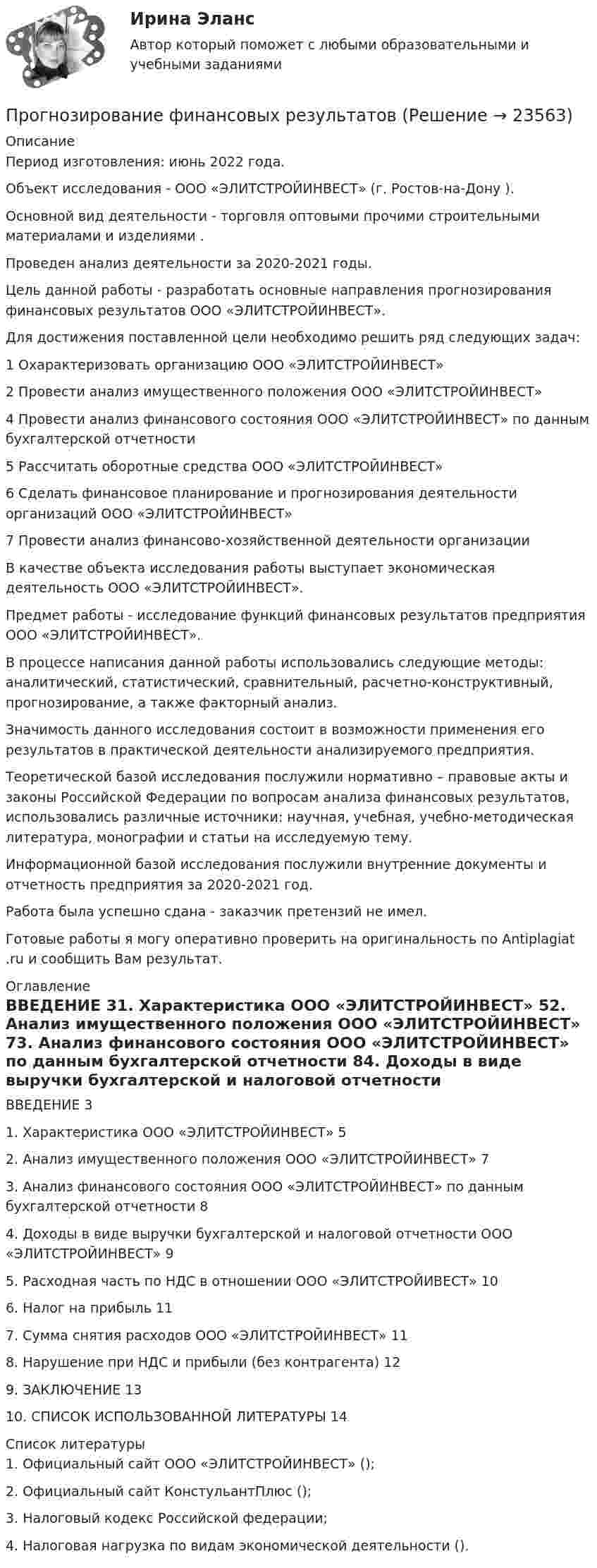      
          Описание
          Период изготовления: июнь 2022 года.Объект исследования - ООО «ЭЛИТСТРОЙИНВЕСТ» (г. Ростов-на-Дону ).Основной вид деятельности - торговля оптовыми прочими строительными материалами и изделиями .Проведен анализ деятельности за 2020-2021 годы.	Цель данной работы - разработать основные направления прогнозирования финансовых результатов ООО «ЭЛИТСТРОЙИНВЕСТ».	Для достижения поставленной цели необходимо решить ряд следующих задач:	1 Охарактеризовать организацию ООО «ЭЛИТСТРОЙИНВЕСТ»	2 Провести анализ имущественного положения ООО «ЭЛИТСТРОЙИНВЕСТ»	4 Провести анализ финансового состояния ООО «ЭЛИТСТРОЙИНВЕСТ» по данным бухгалтерской отчетности	5 Рассчитать оборотные средства ООО «ЭЛИТСТРОЙИНВЕСТ»	6 Сделать финансовое планирование и прогнозирования деятельности организаций ООО «ЭЛИТСТРОЙИНВЕСТ»	7 Провести анализ финансово-хозяйственной деятельности организации	В качестве объекта исследования работы выступает экономическая деятельность ООО «ЭЛИТСТРОЙИНВЕСТ».	Предмет работы - исследование функций финансовых результатов предприятия ООО «ЭЛИТСТРОЙИНВЕСТ».	В процессе написания данной работы использовались следующие методы: аналитический, статистический, сравнительный, расчетно-конструктивный, прогнозирование, а также факторный анализ. 	Значимость данного исследования состоит в возможности применения его результатов в практической деятельности анализируемого предприятия.	Теоретической базой исследования послужили нормативно – правовые акты и законы Российской Федерации по вопросам анализа финансовых результатов, использовались различные источники: научная, учебная, учебно-методическая литература, монографии и статьи на исследуемую тему.	Информационной базой исследования послужили внутренние документы и отчетность предприятия за 2020-2021 год. Работа была успешно сдана - заказчик претензий не имел.Готовые работы я могу оперативно проверить на оригинальность по Antiplagiat .ru и сообщить Вам результат. 
          Оглавление
          ВВЕДЕНИЕ	31.	Характеристика ООО «ЭЛИТСТРОЙИНВЕСТ»	52.	Анализ имущественного положения ООО «ЭЛИТСТРОЙИНВЕСТ»	73.	Анализ финансового состояния ООО «ЭЛИТСТРОЙИНВЕСТ» по данным бухгалтерской отчетности 84.	Доходы в виде выручки бухгалтерской и налоговой отчетности ООО «ЭЛИТСТРОЙИНВЕСТ»	95.	Расходная часть по НДС в отношении ООО «ЭЛИТСТРОЙИВЕСТ»	106.	Налог на прибыль	117.	Сумма снятия расходов ООО «ЭЛИТСТРОЙИНВЕСТ» 	118.	Нарушение при НДС и прибыли (без контрагента) 	129.	ЗАКЛЮЧЕНИЕ	1310.	СПИСОК ИСПОЛЬЗОВАННОЙ ЛИТЕРАТУРЫ	14 
          Список литературы
          1. Официальный сайт ООО «ЭЛИТСТРОЙИНВЕСТ» ();2. Официальный сайт КонстульантПлюс ();3. Налоговый кодекс Российской федерации;4. Налоговая нагрузка по видам экономической деятельности ().
            
            
            Прогнозирование стоимости компании ЛукойлПрогнозирование финансовых результатов Прогнозируемый заранее конечный результат образования как педагогического процесса – это … образованияПрогнозная стоимость проекта при полном плановом объеме 120 и индексе выполнения стоимости 0,9 будет равняться … Прогнозная стоимость проекта при полном плановом объеме 250 и индексе выполнения стоимости 1 будет равняться … Прогнозно-аналитическое задание Программа AutoCAD отображает текущий слойПрогнозирование методом среднего абсолютного прироста дает наилучшие результаты при условии …прогнозирование на международном рынке акций ПРОГНОЗИРОВАНИЕ НАЦИОНАЛЬНОЙ ЭКОНОМИКИ - вариант №4 (Н.В. Новикова, О.Г. Поздеева)… прогнозирование осуществляется на срок 5–15 лет… прогнозирование осуществляется на срок до одного года… прогнозирование осуществляется на срок до одного месяца… прогнозирование осуществляется на срок свыше 15 лет