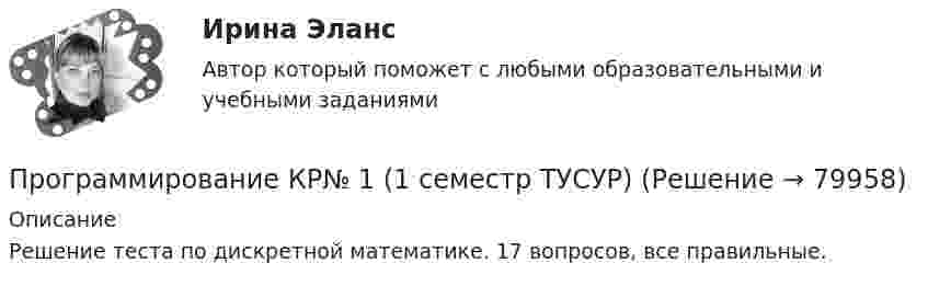     
            Описание
            Решение теста по дискретной математике. 17 вопросов, все правильные.   
            
            
            Программирование и основы алгоритмизации.ти (тест с ответами Синергия/МОИ/ МТИ /МОСАП)Программирование КР№ 1 (1 семестр ТУСУР)Программирование КР№ 2 (1 семестр ТУСУР)Программирование на Java 2 (Россдистант)Программирование на Java (Джава) 1 _ ПР1Программирование на Java (Джава) 1 _ ПР2Программирование на Java (Джава) 1 Практическая 1 (ТГУ, Росдистант)Программирование  Зачет/экзамен (часть 2 / семестр 3) тест с ответами 70%Программирование и алгоритмизация тест №3 тема №3 Основные элементы алгоритмического языка Паскаль.Программирование (ИДДО) Тест по теме 1. Переменные и арифметические операцииПрограммирование (ИДДО) УСЛОВНЫЙ ОПЕРАТОР IF Тест по теме 2💯 Программирование и основы алгоритмизации.ти (ответы на тест Синергия / МОИ / МТИ / МосАП, сентябрь 2023)💯 Программирование и основы алгоритмизации.ти (ответы на тест Синергия / МТИ / МосАП, май 2023)Программирование и основы алгоритмизации.ти СИНЕРГИЯ. МОИ!