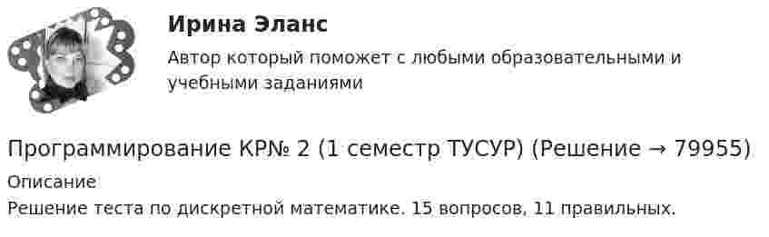     
            Описание
            Решение теста по дискретной математике. 15 вопросов, 11 правильных.   
            
            
            Программирование КР№ 1 (1 семестр ТУСУР)Программирование КР№ 2 (1 семестр ТУСУР)Программирование на Java 2 (Россдистант)Программирование на Java (Джава) 1 _ ПР1Программирование на Java (Джава) 1 _ ПР2Программирование на Java (Джава) 1 Практическая 1 (ТГУ, Росдистант)Программирование на Java (Джава) 1 Практическая 2 (ТГУ, Росдистант)Программирование и алгоритмизация тест №3 тема №3 Основные элементы алгоритмического языка Паскаль.Программирование (ИДДО) Тест по теме 1. Переменные и арифметические операцииПрограммирование (ИДДО) УСЛОВНЫЙ ОПЕРАТОР IF Тест по теме 2💯 Программирование и основы алгоритмизации.ти (ответы на тест Синергия / МОИ / МТИ / МосАП, сентябрь 2023)💯 Программирование и основы алгоритмизации.ти (ответы на тест Синергия / МТИ / МосАП, май 2023)Программирование и основы алгоритмизации.ти СИНЕРГИЯ. МОИ!Программирование и основы алгоритмизации.ти (тест с ответами Синергия/МОИ/ МТИ)