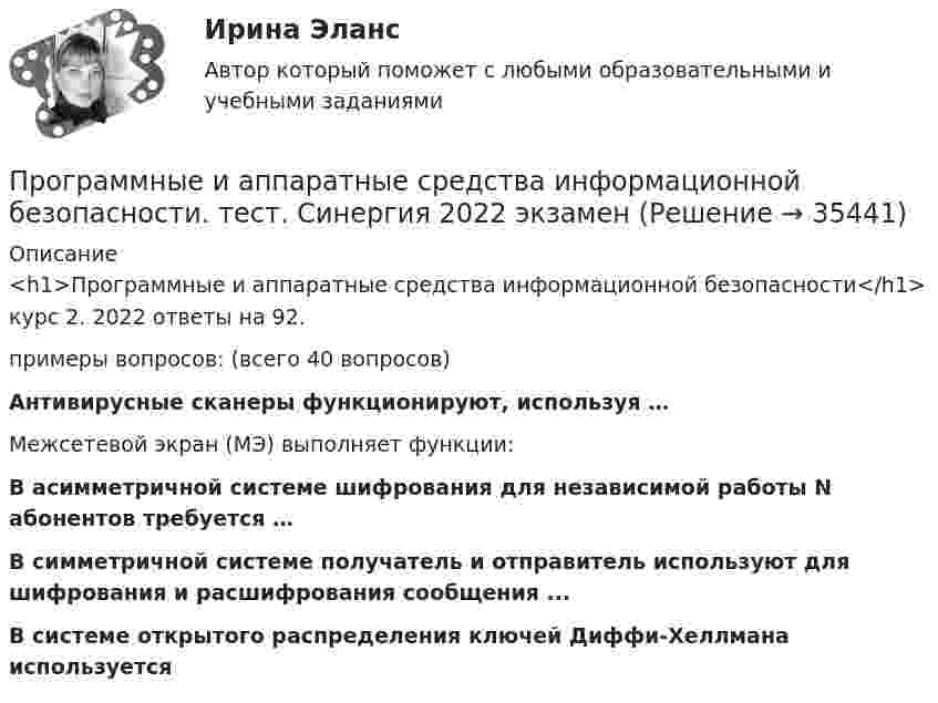     
          Описание
          <h1>Программные и аппаратные средства информационной безопасности</h1>курс 2. 2022 ответы на 92.примеры вопросов: (всего 40 вопросов)Антивирусные сканеры функционируют, используя …Межсетевой экран (МЭ) выполняет функции:В асимметричной системе шифрования для независимой работы N абонентов требуется …В симметричной системе получатель и отправитель используют для шифрования и расшифрования сообщения ...В системе открытого распределения ключей Диффи-Хеллмана используется  
            
            
            Программные и аппаратные средства информационной безопасности тест ответы на вопросы СинергияПрограммные и аппаратные средства информационной безопасности. тест. Синергия 2022 экзаменПрограммные и аппаратные средства информационной безопасности (тест с ответами «Синергия»).Программные и аппаратные средства информационной безопасности (тест с ответами «Синергия»).Программные и аппаратные средства информационной безопасности (тест с ответами Синергия/МОИ/ МТИ /МОСАП)💯 Программные платформы цифрового предприятия.фбиз_БАК (ответы на тест Синергия / МОИ / МТИ / МосАП, январь 2024)Программные средства в проектировании строительных объектов (тест с ответами Синергия/МОИ/ МТИ /МОСАП)Программные и аппаратные средства информационной безопасности (ответы на тест Синергия / МТИ / МОИ / МосАП)💯 Программные и аппаратные средства информационной безопасности (правильные ответы на тест Синергия / МОИ / МТИ / МосАП)Программные и аппаратные средства информационной безопасности СинергияПрограммные и аппаратные средства информационной безопасности (СИНЕРГИЯ 4-семестр)🌞 Программные и аппаратные средства информационной безопасности Синергия / МТИ / МосАП 2022 Ответы на все 80 вопросов на отлично! Программные и аппаратные средства информационной безопасности. Синергия. Ответы на КОМПЕТЕНТНОСТНЫЙ ТЕСТПрограммные и аппаратные средства информационной безопасности Синергия тест ответы на вопросы 