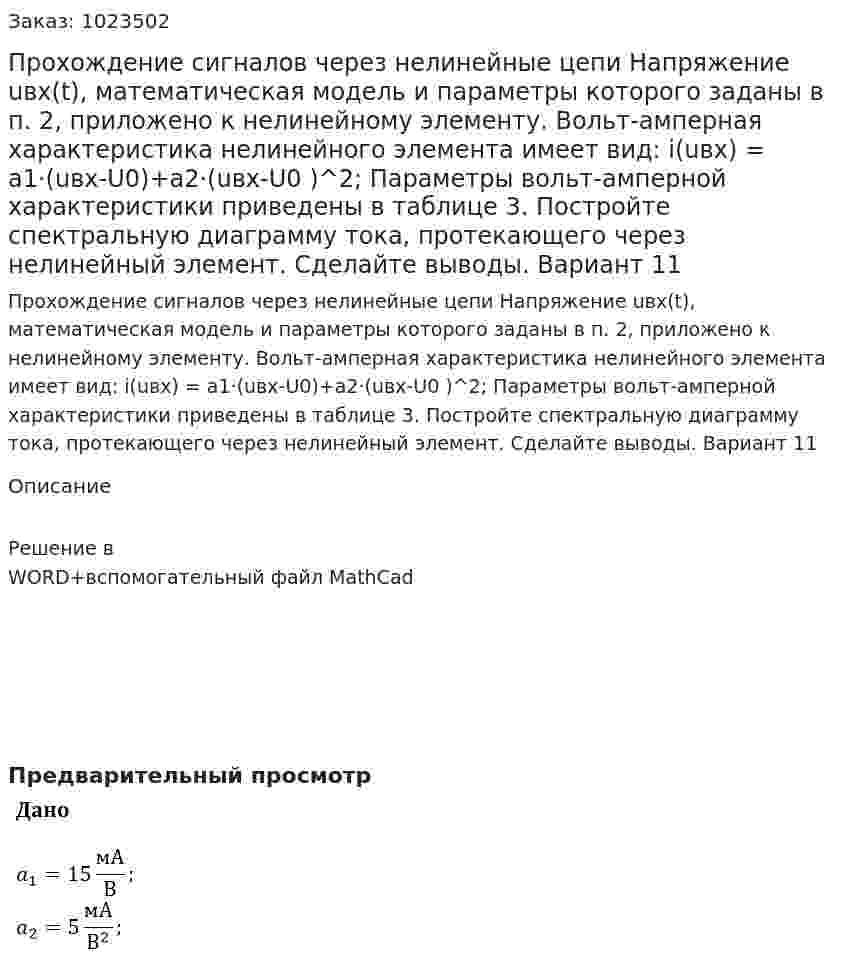 Прохождение сигналов через нелинейные цепи Напряжение uвх(t), математическая модель и параметры которого заданы в п. 2, приложено к нелинейному элементу. Вольт-амперная характеристика нелинейного элемента имеет вид: i(uвх) = a1·(uвх-U0)+a2·(uвх-U0 )^2; Параметры вольт-амперной характеристики приведены в таблице 3. Постройте спектральную диаграмму тока, протекающего через нелинейный элемент. Сделайте выводы. Вариант 11 