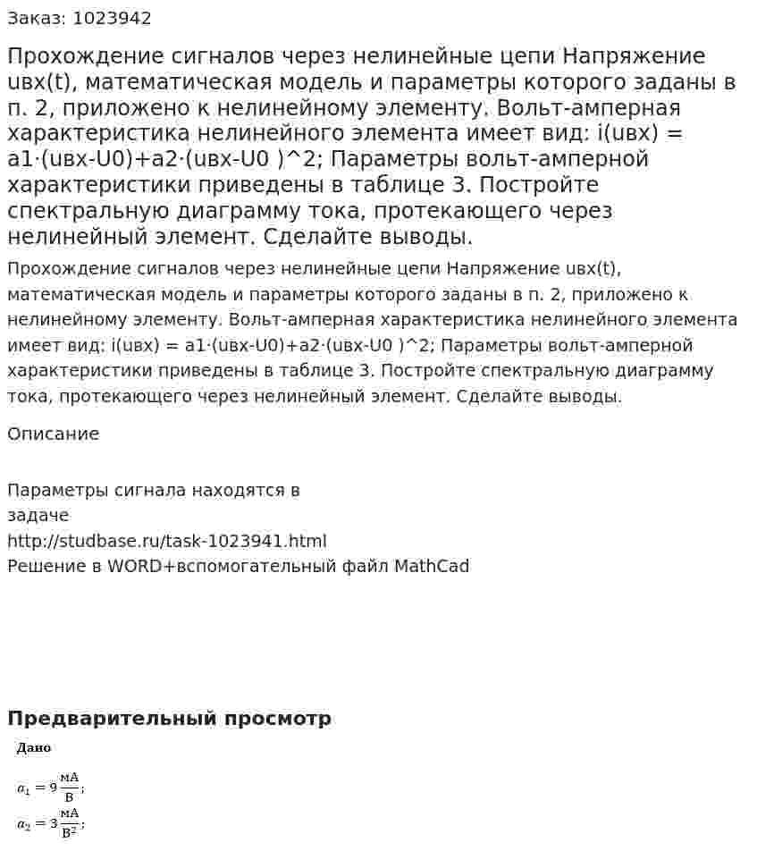 Прохождение сигналов через нелинейные цепи Напряжение uвх(t), математическая модель и параметры которого заданы в п. 2, приложено к нелинейному элементу. Вольт-амперная характеристика нелинейного элемента имеет вид: i(uвх) = a1·(uвх-U0)+a2·(uвх-U0 )^2; Параметры вольт-амперной характеристики приведены в таблице 3. Постройте спектральную диаграмму тока, протекающего через нелинейный элемент. Сделайте выводы. 