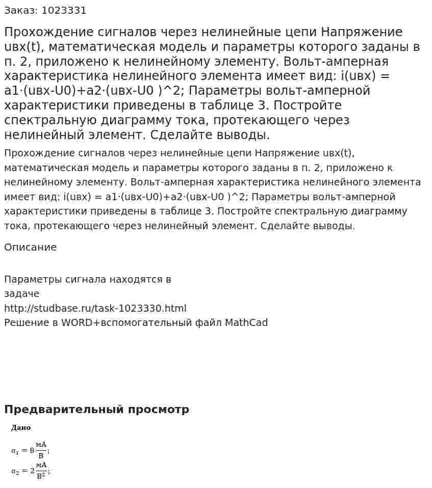 Прохождение сигналов через нелинейные цепи Напряжение uвх(t), математическая модель и параметры которого заданы в п. 2, приложено к нелинейному элементу. Вольт-амперная характеристика нелинейного элемента имеет вид: i(uвх) = a1·(uвх-U0)+a2·(uвх-U0 )^2; Параметры вольт-амперной характеристики приведены в таблице 3. Постройте спектральную диаграмму тока, протекающего через нелинейный элемент. Сделайте выводы. 
