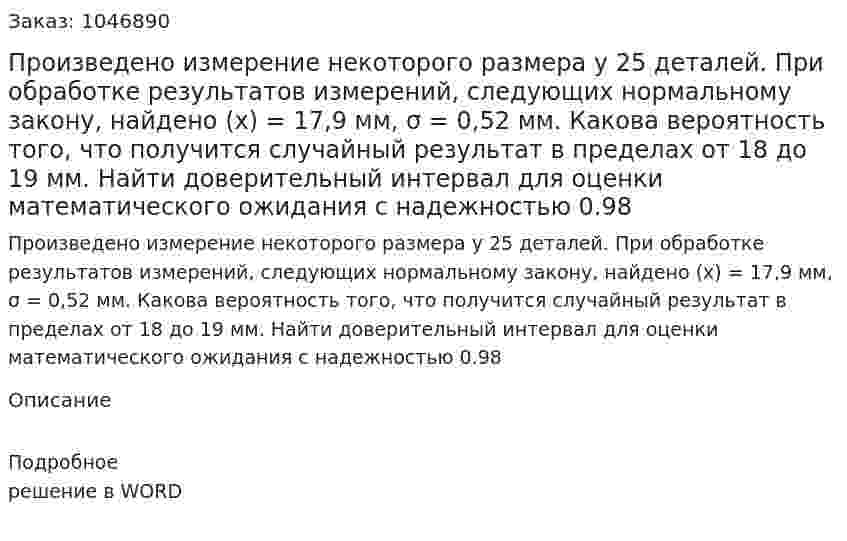 Произведено измерение некоторого размера у 25 деталей. При обработке результатов измерений, следующих нормальному закону, найдено (x) = 17,9 мм, σ = 0,52 мм. Какова вероятность того, что получится случайный результат в пределах от 18 до 19 мм. Найти доверительный интервал для оценки математического ожидания с надежностью 0.98 