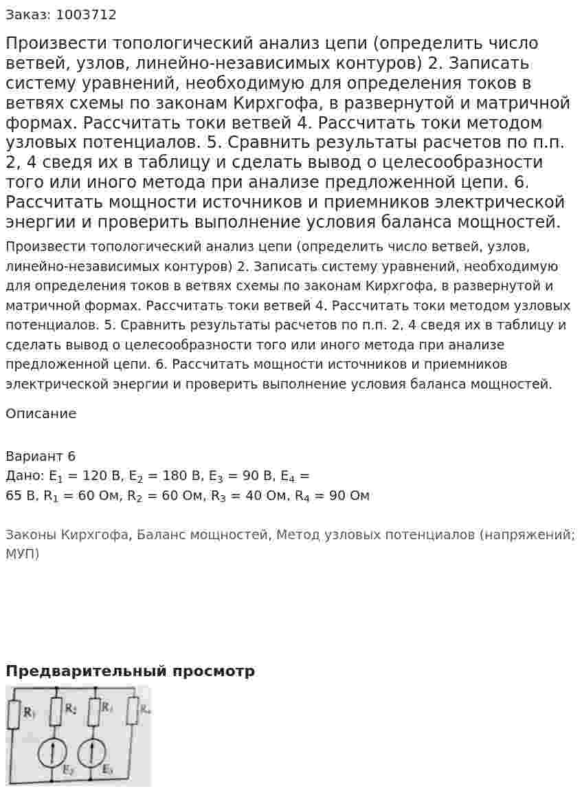 Произвести топологический анализ цепи (определить число ветвей, узлов, линейно-независимых контуров) 2.	Записать систему уравнений, необходимую для определения токов в ветвях схемы по законам Кирхгофа, в развернутой и матричной формах. Рассчитать токи ветвей 4. Рассчитать токи методом узловых потенциалов. 5. Сравнить результаты расчетов по п.п. 2, 4 сведя их в таблицу и сделать вывод о целесообразности того или иного метода при анализе предложенной цепи. 6. Рассчитать мощности источников и приемников электрической энергии и проверить выполнение условия баланса мощностей.