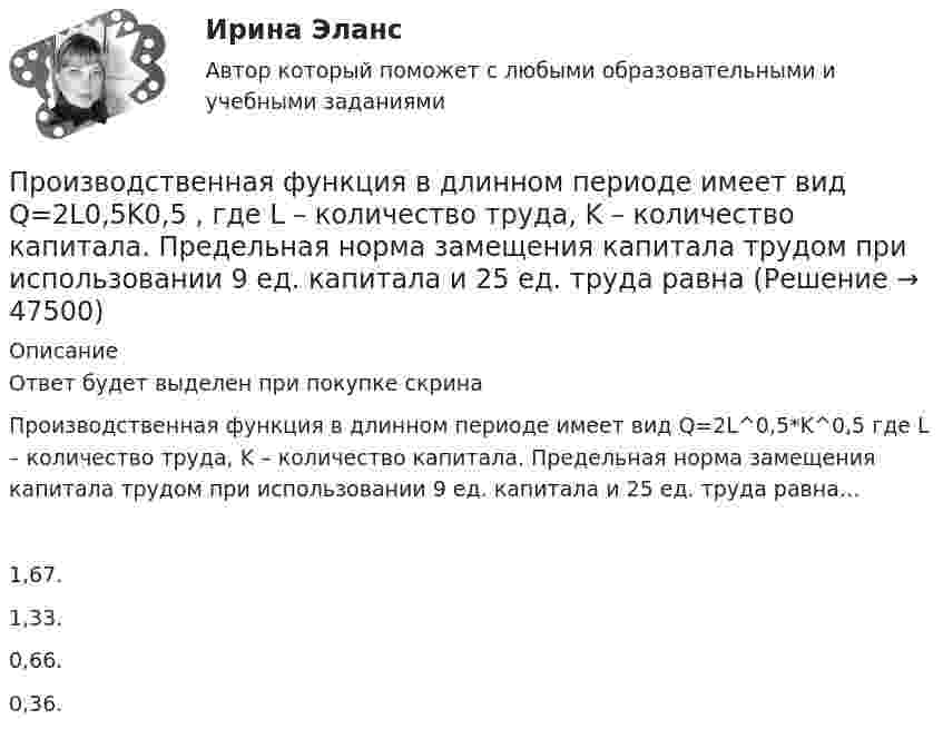      
            Описание
            Ответ будет выделен при покупке скринаПроизводственная функция в длинном периоде имеет вид Q=2L^0,5*K^0,5 где L – количество труда, K – количество капитала. Предельная норма замещения капитала трудом при использовании 9 ед. капитала и 25 ед. труда равна…1,67.1,33.0,66.0,36.  
            
            
            Производственная функция в длинном периоде имеет вид Q=2L0,5K0,5 , где L  – количество труда, K  – количество капитала. Предельная норма замещения капитала трудом при использовании 9 ед. капитала и 25 ед. труда равнаПроизводственная функция в длинном периоде имеет вид Q=2L0,5K0,5 , где L  – количество труда, K  – количество капитала. Предельная норма замещения капитала трудом при использовании 9 ед. капитала и 25 ед. труда равнаПроизводственная функция в длинном периоде имеет вид Q=L0,5K0,5 , где L  – количество человеко-часов, K  – количестПроизводственная функция в длинном периоде имеет вид 𝑄=𝐿0,5 𝐾0,5, где 𝐿  - количество человеко-часов, 𝐾  - количество машино-часов. Средняя производительность труда (𝐴𝑃𝐿) при использовании 9 машино-часов и 81 человеко-часаПроизводственная функция и эффект масштаба производстваПроизводственные стратегии (тест с ответами Синергия/МОИ/ МТИ)Производственные условия труда - это ...Производственная санитария и гигиена Росдистант (практическое задание)Производственная санитария и гигиена Росдистант практическое задание Производственная санитария и гигиена [Росдистант ТГУ]Производственная санитария и гигиена (СДО РОСДИСТАНТ) - 10 ВАРИАНТПроизводственная санитария и гигиена (СДО РОСДИСТАНТ) - 11 ВАРИАНТПроизводственная санитария и гигиена (СДО РОСДИСТАНТ) - 16 ВАРИАНТПроизводственная санитария и гигиена (СДО РОСДИСТАНТ) - 1 ВАРИАНТ