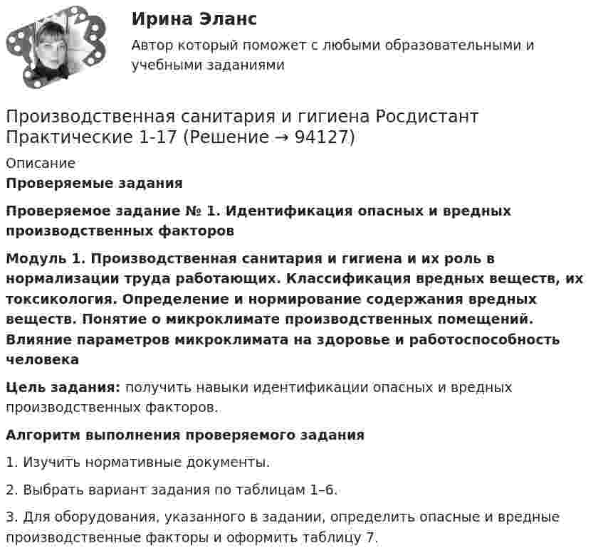      
            Описание
            Проверяемые задания Проверяемое задание № 1. Идентификация опасных и вредных производственных факторов Модуль 1. Производственная санитария и гигиена и их роль в нормализации труда работающих. Классификация вредных веществ, их токсикология. Определение и нормирование содержания вредных веществ. Понятие о микроклимате производственных помещений. Влияние параметров микроклимата на здоровье и работоспособность человека Цель задания: получить навыки идентификации опасных и вредных производственных факторов. Алгоритм выполнения проверяемого задания1. Изучить нормативные документы.2. Выбрать вариант задания по таблицам 1–6.3. Для оборудования, указанного в задании, определить опасные и вредные производственные факторы и оформить таблицу 7.   
            
            
            Производственная санитария и гигиена Практические задания, вариант 10 (Росдистант ТГУ)Производственная санитария и гигиена Росдистант Практические 1-17Производственная санитария и гигиена РОСДИСТАНТ практические задания 1-8 Вариант 27 Производственная санитария и гигиена Росдистант (практическое задание)Производственная санитария и гигиена Росдистант практическое задание Производственная санитария и гигиена [Росдистант ТГУ]Производственная санитария и гигиена (СДО РОСДИСТАНТ) - 10 ВАРИАНТПроизводственная санитария и гигиена вар.12Производственная санитария и гигиена вариант 4Производственная санитария и гигиена (вариант А, Б,В,Г,Д,Е,Ж,З,И,Й) ТГУ РосдистантПроизводственная санитария и гигиена итоговый тест 407 вопросовПроизводственная санитария и гигиена. Итоговый тест [Росдистант]Производственная санитария и гигиена (итоговый тест с ответами) 75%Производственная санитария и гигиена. Практические задания (1-17. Вариант 4) [Росдистант]