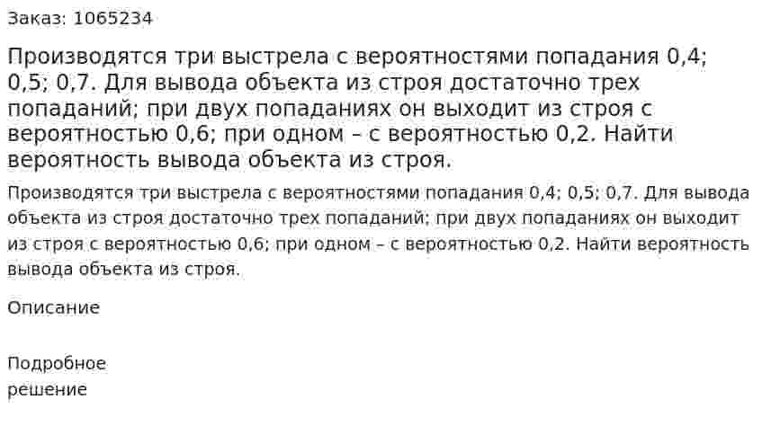 Производятся три выстрела с вероятностями попадания 0,4; 0,5; 0,7. Для вывода объекта из строя достаточно трех попаданий; при двух попаданиях он выходит из строя с вероятностью 0,6; при одном – с вероятностью 0,2. Найти вероятность вывода объекта из строя. 