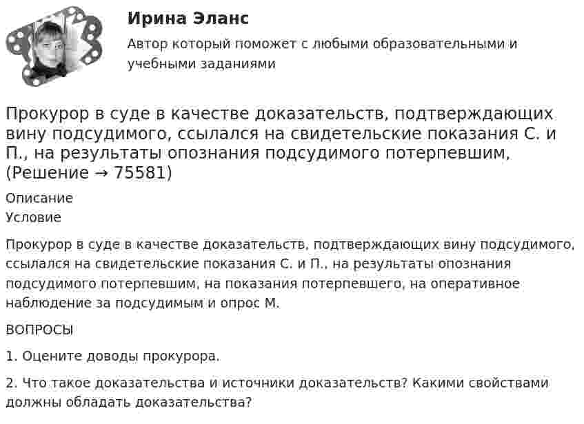      
            Описание
            	Условие	Прокурор в суде в качестве доказательств, подтверждающих вину подсудимого, ссылался на свидетельские показания С. и П., на результаты опознания подсудимого потерпевшим, на показания потерпевшего, на оперативное наблюдение за подсудимым и опрос М. 	ВОПРОСЫ	1. Оцените доводы прокурора. 	2. Что такое доказательства и источники доказательств? Какими свойствами должны обладать доказательства?   
            
            
            Прокурор в гражданском процессе задачиПрокурор  в  суде  в  качестве  доказательств,  подтверждающих  вину подсудимого, ссылался на свидетельские показания С. и П., на результаты опознания подсудимого потерпевшим, Прокурор вынес директору химического комбината предписание об устранении нарушений, связанных с загрязнением воздуха выбросами цианида. Прокурор Кировского района г. Екатеринбурга обратился в суд с иском о признании брака, заключенного между Потаповым и Потаповой, недействительным.Прокурор обратился в арбитражный суд с иском к акционерному обществу о сносе возведенной ответчиком автозаправочной станции с магазином и моечным узлом как самовольной постройки.Прокурор обратился суд заявлением об оспаривании постановления главы администрации района от 13 июля 2014 года 255 предоставлении аренду сроком на 49 лет индивидуальному предпринимателю Ершову земельного участка из земель сельскохозяйственного назначенияпрокурорский надзорПрокладка внутренних канализационных сетей не допускается: ТулГУПроклятие рода КеннедиПрокомментируйте мнение судьи Международного суда ООН Котаро Танаки: тенденция сближения международного и внутригосударственного праваПрокуратура N-ской области вынесла протест о нарушениях, допущенных руководством области при установлении транспортного налога.Прокуратура города Севастополя с привлечением специалистов федеральной миграционной службы России провела проверку исполнения миграционного законодательства. В январе 2019 г. Прокуратурой проведена проверка соблюдения законодательства о противодействии коррупции, в части обеспечения доступа к информации о деятельности органов местного самоуправления в муниципальном образовании – Вьюгинский сельсовет Барабинского района ... прокурора - это реагирование на правовой акт, который противоречит закону, с требованием о приведении его в соответствие с действующим законодательством либо же о его отмене