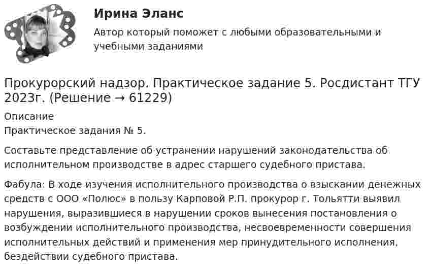     
            Описание
            Практическое задания № 5.Составьте представление об устранении нарушений законодательства об исполнительном производстве в адрес старшего судебного пристава.Фабула: В ходе изучения исполнительного производства о взыскании денежных средств с ООО «Полюс» в пользу Карповой Р.П. прокурор г. Тольятти выявил нарушения, выразившиеся в нарушении сроков вынесения постановления о возбуждении исполнительного производства, несвоевременности совершения исполнительных действий и применения мер принудительного исполнения, бездействии судебного пристава.   
            
            
            Прокурорский надзор. Практическое задание 3, 4. Росдистант ТГУ 2023г.Прокурорский надзор. Практическое задание 5. Росдистант ТГУ 2023г.Прокурорский надзор. Практическое задание 6. Росдистант ТГУ 2023г.Прокурорский надзор РосдистантПрокурорский надзор РосдистантПрокурорский надзор РосдистантПрокурорский надзор Росдистант💯 Прокурорский надзор (ответы на тест Синергия / МОИ / МТИ / МосАП, октябрь 2023)💯 Прокурорский надзор (ответы на тест Синергия / МОИ / МТИ / МосАП, сентябрь 2023)ПРОКУРОРСКИЙ НАДЗОР Письменное контрольное задание / Контрольная работа💯 Прокурорский надзор (правильные ответы на тест Синергия / МОИ / МТИ / МосАП)💯 Прокурорский надзор (правильные ответы на тест Синергия / МОИ / МТИ / МосАП, август 2023)Прокурорский надзор .Практические задания. ММУ.Прокурорский надзор. Практическое задание 1. Росдистант ТГУ 2023г.