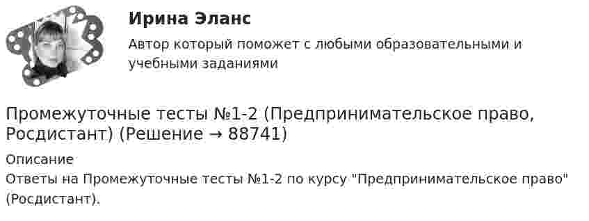      
            Описание
            Ответы на Промежуточные тесты №1-2 по курсу Предпринимательское право (Росдистант).   
            
            
            ПРОМЕЖУТОЧНЫЕ ТЕСТЫ (1-9) Введение в строительную профессию ТГУ РосдистантПромежуточные тесты №1-2 (Предпринимательское право, Росдистант)Промежуточные тесты №1-8 (Криминалистика, Росдистант)Промежуточные тесты по дисциплине Право интеллектуальной собственностиПромежуточные ТЕСТЫ (ТГУ - РОСТДИСТАНТ) Промежуточные тесты Уголовный процесс 2Промежуточные тесты управление человеческими ресурсамиПромежуточное тестирование Отд категории работников (тест с ответами) 88%Промежуточное тестирование по инвариативным модулям. Курсы Методика преподавания русского языка и родных языков народов Российской Федерации в соответствии с требованиями обновлённых ФГОС НОО, ФГОС ООО и требованиями ФГОС СОО ... (ответы)Промежуточное тестирование по инвариативным модулям (ответы). Курсы Формирование функциональной грамотности обучающихся на уроках русского языка и родных языков народов РФПромежуточные и итоговый тест Психодиагностика РосдистантПромежуточные подстанции делятся на: Выберите один ответ: a.беспроводные и проводные b.ответвительные и проходные c.условные и безусловные d.турбо и гидрогенераторные e.воздушные и кабельныеПромежуточные тесты 1,2 социальная психология ММУПромежуточные тесты 1-4 + Итоговый. Высшая математика 3 [Росдистант]