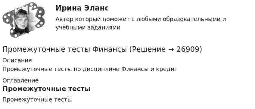     
          Описание
          Промежуточные тесты по дисциплине Финансы и кредит 
          Оглавление
          Промежуточные тесты 
            
            
            Промежуточные тесты управление человеческими ресурсамиПромежуточные тесты ФинансыПромежуточные тесты Цивилизационные факторы формирования современного государственного управленияПромежуточные тесты Экология росдистантПромежуточный и итоговые тесты по дисциплине Психология современной семьи (магистратура МИП)Промежуточный и итоговый тесты по дисциплине Психология развития человека (магистратура МИП)Промежуточный и итоговый тесты по дисциплине Социальная психология малых групп и личности (магистратура МИП)Промежуточные тесты 1-4 + Итоговый. Высшая математика 3 [Росдистант]Промежуточные тесты 1-8ПРОМЕЖУТОЧНЫЕ ТЕСТЫ (1-9) Введение в строительную профессию ТГУ РосдистантПромежуточные тесты №1-2 (Предпринимательское право, Росдистант)Промежуточные тесты №1-8 (Криминалистика, Росдистант)Промежуточные тесты по дисциплине Право интеллектуальной собственностиПромежуточные ТЕСТЫ (ТГУ - РОСТДИСТАНТ) 
