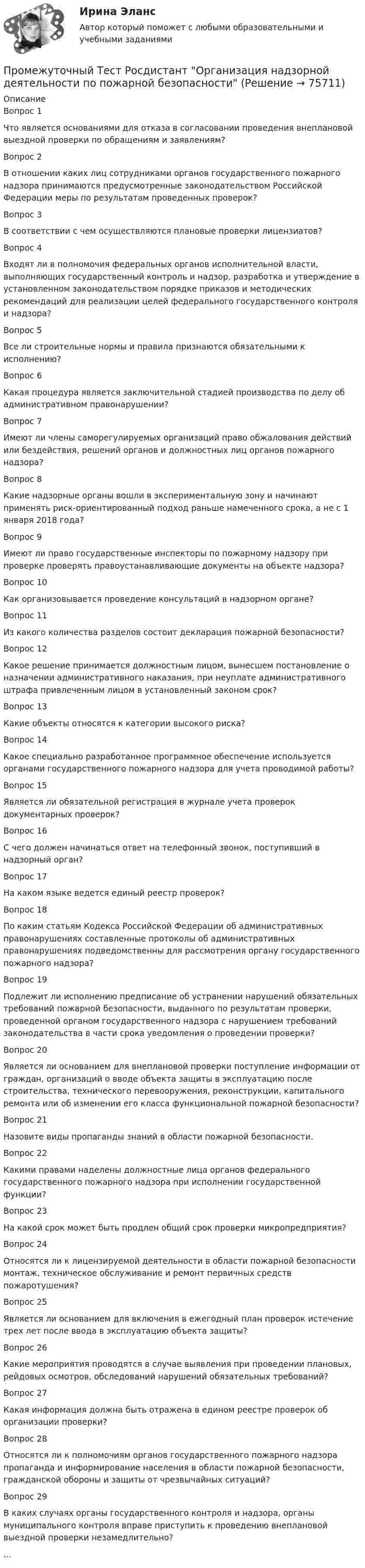      
            Описание
            Вопрос 1Что является основаниями для отказа в согласовании проведения внеплановой выездной проверки по обращениям и заявлениям?Вопрос 2В отношении каких лиц сотрудниками органов государственного пожарного надзора принимаются предусмотренные законодательством Российской Федерации меры по результатам проведенных проверок?Вопрос 3В соответствии с чем осуществляются плановые проверки лицензиатов?Вопрос 4Входят ли в полномочия федеральных органов исполнительной власти, выполняющих государственный контроль и надзор, разработка и утверждение в установленном законодательством порядке приказов и методических рекомендаций для реализации целей федерального государственного контроля и надзора?Вопрос 5Все ли строительные нормы и правила признаются обязательными к исполнению?Вопрос 6Какая процедура является заключительной стадией производства по делу об административном правонарушении?Вопрос 7Имеют ли члены саморегулируемых организаций право обжалования действий или бездействия, решений органов и должностных лиц органов пожарного надзора?Вопрос 8Какие надзорные органы вошли в экспериментальную зону и начинают применять риск-ориентированный подход раньше намеченного срока, а не с 1 января 2018 года?Вопрос 9Имеют ли право государственные инспекторы по пожарному надзору при проверке проверять правоустанавливающие документы на объекте надзора?Вопрос 10Как организовывается проведение консультаций в надзорном органе?Вопрос 11Из какого количества разделов состоит декларация пожарной безопасности?Вопрос 12Какое решение принимается должностным лицом, вынесшем постановление о назначении административного наказания, при неуплате административного штрафа привлеченным лицом в установленный законом срок?Вопрос 13Какие объекты относятся к категории высокого риска?Вопрос 14Какое специально разработанное программное обеспечение используется органами государственного пожарного надзора для учета проводимой работы?Вопрос 15Является ли обязательной регистрация в журнале учета проверок документарных проверок?Вопрос 16С чего должен начинаться ответ на телефонный звонок, поступивший в надзорный орган?Вопрос 17На каком языке ведется единый реестр проверок?Вопрос 18По каким статьям Кодекса Российской Федерации об административных правонарушениях составленные протоколы об административных правонарушениях подведомственны для рассмотрения органу государственного пожарного надзора?Вопрос 19Подлежит ли исполнению предписание об устранении нарушений обязательных требований пожарной безопасности, выданного по результатам проверки, проведенной органом государственного надзора с нарушением требований законодательства в части срока уведомления о проведении проверки?Вопрос 20Является ли основанием для внеплановой проверки поступление информации от граждан, организаций о вводе объекта защиты в эксплуатацию после строительства, технического перевооружения, реконструкции, капитального ремонта или об изменении его класса функциональной пожарной безопасности?Вопрос 21Назовите виды пропаганды знаний в области пожарной безопасности.Вопрос 22Какими правами наделены должностные лица органов федерального государственного пожарного надзора при исполнении государственной функции?Вопрос 23На какой срок может быть продлен общий срок проверки микропредприятия?Вопрос 24Относятся ли к лицензируемой деятельности в области пожарной безопасности монтаж, техническое обслуживание и ремонт первичных средств пожаротушения?Вопрос 25Является ли основанием для включения в ежегодный план проверок истечение трех лет после ввода в эксплуатацию объекта защиты?Вопрос 26Какие мероприятия проводятся в случае выявления при проведении плановых, рейдовых осмотров, обследований нарушений обязательных требований?Вопрос 27Какая информация должна быть отражена в едином реестре проверок об организации проверки?Вопрос 28Относятся ли к полномочиям органов государственного пожарного надзора пропаганда и информирование населения в области пожарной безопасности, гражданской обороны и защиты от чрезвычайных ситуаций?Вопрос 29В каких случаях органы государственного контроля и надзора, органы муниципального контроля вправе приступить к проведению внеплановой выездной проверки незамедлительно?...   
            
            
            Промежуточный тест Росдистант Общая психология 2Промежуточный Тест Росдистант Организация надзорной деятельности по пожарной безопасностиПромежуточный тест Росдистант Пожарная безопасностьПромежуточный тест Росдистант Сопротивление материалов 2Промежуточный тест Росдистант Физика 1Промежуточный тест Росдистант Эксплуатационные материалыПромежуточный тест Росдистант Элективные дисциплины по физической культуре и спортуПромежуточный тест 1 ТБУиА_2Промежуточный тест 4Промежуточный тест 5Промежуточный тест №1 (Семейное право, Росдистант)Промежуточный тест по налоговому праву 1-3 РОСДИСТАНТПромежуточный тест Разрешение и рассмотрение трудовых споров (тест с ответами) 83%Промежуточный тест Росдистант Зоопсихология и сравнительная психология