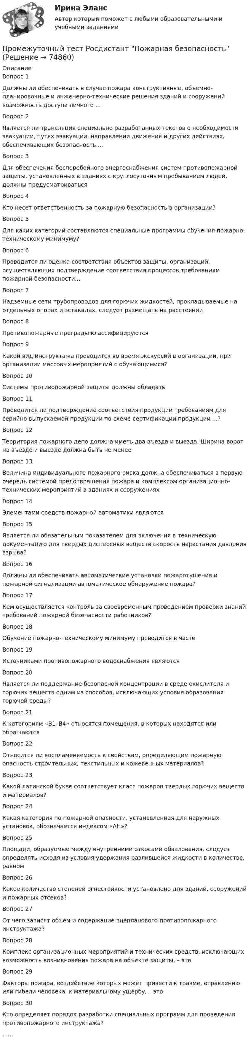      
            Описание
            Вопрос 1Должны ли обеспечивать в случае пожара конструктивные, объемно-планировочные и инженерно-технические решения зданий и сооружений возможность доступа личного ...Вопрос 2Является ли трансляция специально разработанных текстов о необходимости эвакуации, путях эвакуации, направлении движения и других действиях, обеспечивающих безопасность ...Вопрос 3Для обеспечения бесперебойного энергоснабжения систем противопожарной защиты, установленных в зданиях с круглосуточным пребыванием людей, должны предусматриватьсяВопрос 4Кто несет ответственность за пожарную безопасность в организации? Вопрос 5Для каких категорий составляются специальные программы обучения пожарно-техническому минимуму?Вопрос 6Проводится ли оценка соответствия объектов защиты, организаций, осуществляющих подтверждение соответствия процессов требованиям пожарной безопасности...Вопрос 7Надземные сети трубопроводов для горючих жидкостей, прокладываемые на отдельных опорах и эстакадах, следует размещать на расстоянииВопрос 8Противопожарные преграды классифицируются Вопрос 9Какой вид инструктажа проводится во время экскурсий в организации, при организации массовых мероприятий с обучающимися?Вопрос 10Системы противопожарной защиты должны обладатьВопрос 11Проводится ли подтверждение соответствия продукции требованиям для серийно выпускаемой продукции по схеме сертификации продукции ...?Вопрос 12Территория пожарного депо должна иметь два въезда и выезда. Ширина ворот на въезде и выезде должна быть не менее Вопрос 13Величина индивидуального пожарного риска должна обеспечиваться в первую очередь системой предотвращения пожара и комплексом организационно-технических мероприятий в зданиях и сооружениях Вопрос 14Элементами средств пожарной автоматики являются Вопрос 15Является ли обязательным показателем для включения в техническую документацию для твердых дисперсных веществ скорость нарастания давления взрыва?Вопрос 16Должны ли обеспечивать автоматические установки пожаротушения и пожарной сигнализации автоматическое обнаружение пожара?Вопрос 17Кем осуществляется контроль за своевременным проведением проверки знаний требований пожарной безопасности работников?Вопрос 18Обучение пожарно-техническому минимуму проводится в части   Вопрос 19Источниками противопожарного водоснабжения являютсяВопрос 20Является ли поддержание безопасной концентрации в среде окислителя и горючих веществ одним из способов, исключающих условия образования горючей среды?Вопрос 21К категориям «В1–В4» относятся помещения, в которых находятся или обращаются Вопрос 22Относится ли воспламеняемость к свойствам, определяющим пожарную опасность строительных, текстильных и кожевенных материалов?Вопрос 23Какой латинской букве соответствует класс пожаров твердых горючих веществ и материалов?Вопрос 24Какая категория по пожарной опасности, установленная для наружных установок, обозначается индексом «АН»?Вопрос 25Площади, образуемые между внутренними откосами обвалования, следует определять исходя из условия удержания разлившейся жидкости в количестве, равномВопрос 26Какое количество степеней огнестойкости установлено для зданий, сооружений и пожарных отсеков?Вопрос 27От чего зависят объем и содержание внепланового противопожарного инструктажа?Вопрос 28Комплекс организационных мероприятий и технических средств, исключающих возможность возникновения пожара на объекте защиты, – этоВопрос 29Факторы пожара, воздействие которых может привести к травме, отравлению или гибели человека, к материальному ущербу, – этоВопрос 30Кто определяет порядок разработки специальных программ для проведения противопожарного инструктажа? ......   
            
            
            Промежуточный Тест Росдистант Организация надзорной деятельности по пожарной безопасностиПромежуточный тест Росдистант Пожарная безопасностьПромежуточный тест Росдистант Сопротивление материалов 2Промежуточный тест Росдистант Физика 1Промежуточный тест Росдистант Эксплуатационные материалыПромежуточный тест Росдистант Элективные дисциплины по физической культуре и спортуПромежуточный тест физкультура Росдистант (ТГУ)Промежуточный тест 4Промежуточный тест 5Промежуточный тест №1 (Семейное право, Росдистант)Промежуточный тест по налоговому праву 1-3 РОСДИСТАНТПромежуточный тест Разрешение и рассмотрение трудовых споров (тест с ответами) 83%Промежуточный тест Росдистант Зоопсихология и сравнительная психологияПромежуточный тест Росдистант Механика 4