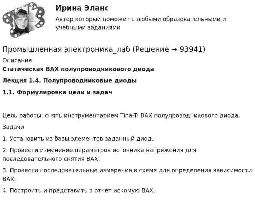      
            Описание
            Статическая ВАХ полупроводникового диода Лекция 1.4. Полупроводниковые диоды 1.1. Формулировка цели и задачЦель работы: снять инструментарием Tina-Ti ВАХ полупроводникового диода.Задачи1.             Установить из базы элементов заданный диод.2.             Провести изменение параметров источника напряжения для последовательного снятия ВАХ.3.             Провести последовательные измерения в схеме для определения зависимости ВАХ.4.             Построить и представить в отчет искомую ВАХ.   
            
            
            Промышленная электроника Итоговый тест РОСДИСТАНТПромышленная электроника_лабПромышленная электроника лабораторная работа 1-2 Росдистант ТГУ вариант ГПромышленная электроника Практическая работа №1-2 РОСДИСТАНТ Промышленная электроника_Практические задания 1-2Промышленное и гражданское строительство (Тест Синергия ответы на Отлично)🟢100 баллов💯 Промышленное и гражданское строительство.фмен_БАК (ответы на тест Синергия / МОИ / МТИ / МосАП, декабрь 2023)Промышленная экология. Практические задания с 1-17.РостдистантПромышленная экология Росдистант Вариант Кпромышленная электроникаПромышленная электроникаПромышленная электроникаПромышленная электроникаПромышленная электроника