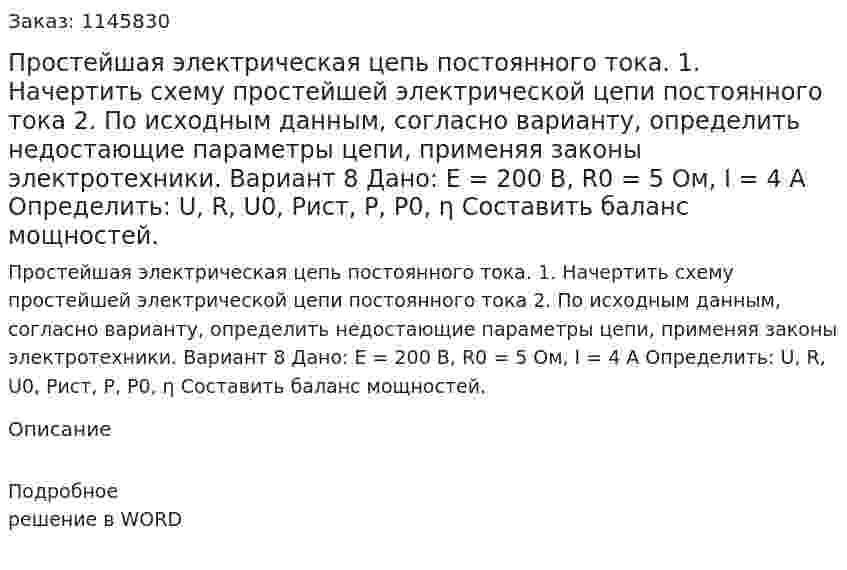Простейшая электрическая цепь постоянного тока. 1.	Начертить схему простейшей электрической цепи постоянного тока 2.	По исходным данным, согласно варианту, определить недостающие параметры цепи, применяя законы электротехники. Вариант 8 Дано: E = 200 В, R0 = 5 Ом, I = 4 A Определить: U, R, U0, Pист, P, P0, η Составить баланс мощностей. 