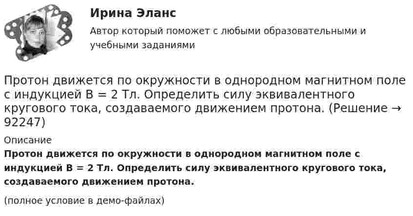     
            Описание
            Протон движется по окружности в однородном магнитном поле с индукцией B = 2 Тл. Определить силу эквивалентного кругового тока, создаваемого движением протона.(полное условие в демо-файлах)   
            
            
            Протон движется по окружности в однородном магнитном поле с индукцией B = 2 Тл. Определить силу эквивалентного кругового тока, создаваемого движением протона.Протон движется по окружности в однородном магнитном поле с индукцией B = 2 Тл. Определить силу эквивалентного кругового тока, создаваемого движением протона.Протон движется по окружности радиуса r = 80 см в однородном магнитном поле с индукцией B = 0,3 Тл перпендикулярно линиям индукции. Чему равна скорость протона?Протон движется по окружности радиусом R = 0,5 см с линейной скоростью V = 106 м/с. Определить магнитный момент pm, создаваемый эквивалентным круговым током.Протон движется по окружности радиусом R = 0,5 см с линейной скоростью v = 106 м/с. Определить магнитный момент рm, создаваемый эквивалентным круговым током.Протон и a-частица влетают в однородное магнитное поле. Скорость частиц направлена перпендикулярно индукции магнитного поля. Во сколько раз период обращения протона в магнитном поле меньше периода обращенияПротон и a-частица, ускоренные одинаковой разностью потенциалов, влетают в однородное магнитное поле. Во сколько раз радиус R1 кривизны траектории протона больше радиуса кривизны R2 траектории a-частицы?Протон влетел в скрещенные под углом 120° магнитное поле с индукцией 50 мТл и электрическое поле с напряжённостью 20 кВ/м. Вычислите ускорение протона, если его скорость равна 400 км/с и перпендикулярна силовым линиям обоих полей.Протон влетел в скрещенные под углом a = 150° магнитное (B = 40 мТл) и электрическое (E = 30 кВ/м) поля. Определить ускорение a протона, если его скорость V (|V| = 3·105 м/с) перпендикулярна векторам E и B. Протон в магнитном поле индукцией В описывает окружность радиусом R. Найти импульс протона и его кинетическую энергию.Протон движется в магнитном поле напряжённостью 105 А/м по окружности радиусом 2 см. Найти кинетическую энергию протона.Протон движется в магнитном поле напряжённостью 105 А/м по окружности радиусом 2 см. Найти кинетическую энергию протона.  1) 5·106 Дж;  2) 300 эВ;      3) 1,6 МэВ;   4) 2·103 эВ;   5) верного ответа нет.Протон движется в магнитном поле напряжённостью 10 А/м по окружности радиусом 2 см. Найти кинетическую энергию протона.Протон движется в магнитном поле с индукцией 50 мТл, со скоростью 200 м/с. Определите силу, действующую на протон со стороны магнитного поля, если в магнитное поле он входит под углом 30° к линиям магнитной индукции.