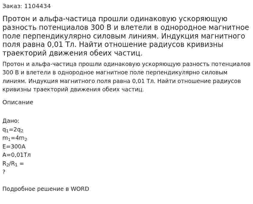 Протон и альфа-частица прошли одинаковую ускоряющую разность потенциалов 300 В и влетели в однородное магнитное поле перпендикулярно силовым линиям. Индукция магнитного поля равна 0,01 Тл. Найти отношение радиусов кривизны траекторий движения обеих частиц. 