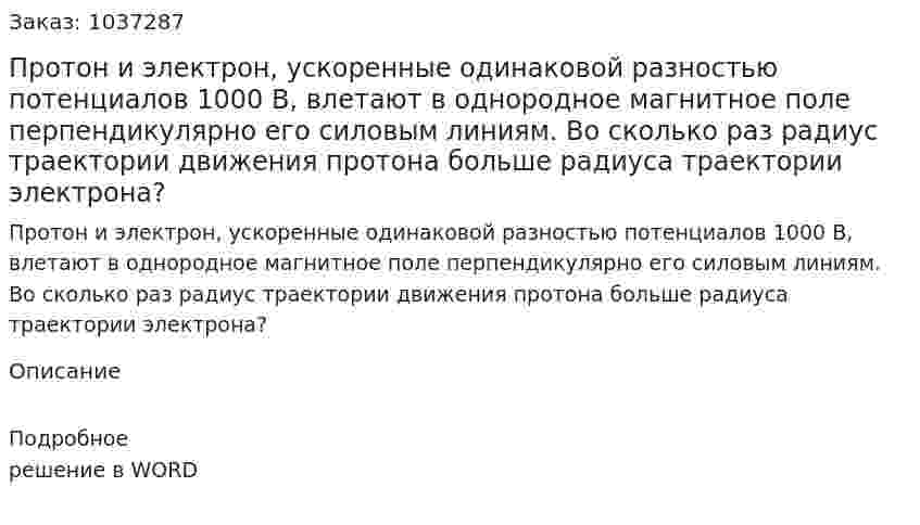 Протон и электрон, ускоренные одинаковой разностью потенциалов 1000 В, влетают в однородное магнитное поле перпендикулярно его силовым линиям. Во сколько раз радиус траектории движения протона больше радиуса траектории электрона? 
