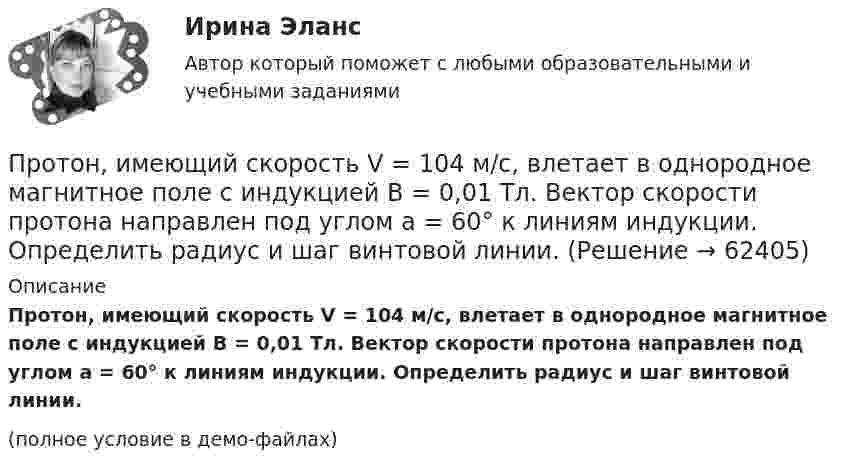     
            Описание
            Протон, имеющий скорость V = 104 м/с, влетает в однородное магнитное поле с индукцией B = 0,01 Тл. Вектор скорости протона направлен под углом a = 60° к линиям индукции. Определить радиус и шаг винтовой линии.(полное условие в демо-файлах)   
            
            
            Протон имеет импульс р = 469 МэВ/с. Какую кинетическую энергию необходимо дополнительно сообщить протону, чтобы его релятивистский импульс возрос вдвое?Протон, имеющий скорость V = 104 м/с,  влетает в однородное магнитное поле с индукцией B = 0,01 Тл. Вектор скорости протона направлен под углом a = 60° к линиям индукции. Определить радиус и шаг винтовой линии.Протон и электрон, двигаясь с одинаковой скоростью, влетают в однородное магнитное поле, перпендикулярное к скорости. Определить во сколько раз радиус кривизны R1 траектории протона больше радиуса кривизны R2 траектории электрона.Протон, летевший горизонтально со скоростью u = 0,6 Мм/с, влетел в однородное электрическое поле с напряжённостью E = 120 В/см, направленной вертикально вверх. Какова будет по модулю и направлению скорость протона Протон находится в одномерном потенциальном ящике. Используя соотношение неопределенностей, оценить ширину l ящика, если известно, что минимальная энергия E_min протона равна 20 МэВ.Протон, начальная скорость u0 которого равна 100 км/с, влетел в однородное электрическое поле так, что вектор скорости совпал с направлением линий напряжённости. Напряжённость поля E = 300 В/см. Определить путь l, Протон, начальная скорость которого 105 м/с, влетает в однородное электрическое поле напряжённостью 300 В/см так, что вектор скорости совпал с направлением линий напряжённости. Какое расстояние должен пройти протонПротон движется в однородном магнитном поле с индукцией B = 6 мТл по винтовой линии, радиус которой R = 1,2 см и шаг h = 6 см. Определить период обращения протона и его скорость.Протон движется по окружности в однородном магнитном поле с индукцией B = 2 Тл. Определить силу эквивалентного кругового тока, создаваемого движением протона.Протон движется по окружности в однородном магнитном поле с индукцией B = 2 Тл. Определить силу эквивалентного кругового тока, создаваемого движением протона.Протон движется по окружности радиуса r = 80 см в однородном магнитном поле с индукцией B = 0,3 Тл перпендикулярно линиям индукции. Чему равна скорость протона?Протон движется по окружности радиусом R = 0,5 см с линейной скоростью V = 106 м/с. Определить магнитный момент pm, создаваемый эквивалентным круговым током.Протон движется по окружности радиусом R = 0,5 см с линейной скоростью v = 106 м/с. Определить магнитный момент рm, создаваемый эквивалентным круговым током.Протон и a-частица влетают в однородное магнитное поле. Скорость частиц направлена перпендикулярно индукции магнитного поля. Во сколько раз период обращения протона в магнитном поле меньше периода обращения