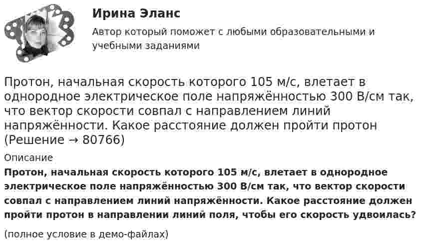    
            Описание
            Протон, начальная скорость которого 105 м/с, влетает в однородное электрическое поле напряжённостью 300 В/см так, что вектор скорости совпал с направлением линий напряжённости. Какое расстояние должен пройти протон в направлении линий поля, чтобы его скорость удвоилась?(полное условие в демо-файлах)   
            
            
            Протон, начальная скорость u0 которого равна 100 км/с, влетел в однородное электрическое поле так, что вектор скорости совпал с направлением линий напряжённости. Напряжённость поля E = 300 В/см. Определить путь l, Протон, начальная скорость которого 105 м/с, влетает в однородное электрическое поле напряжённостью 300 В/см так, что вектор скорости совпал с направлением линий напряжённости. Какое расстояние должен пройти протонПротон, начальная скорость которого V = 100 км/с, влетел в однородное электрическое поле E = 300 В/см так, что вектор скорости совпал с направлением линий напряжённости. Какой путь должен пройти протон в направлении линий поля,Протон, начальная скорость которого равна 100 км/с, влетел в однородное электрическое поле в направлении линий напряжённости. Какой путь должен пройти протон, чтобы его скорость удвоилась?Протон обладает кинетической энергией T = 1 кэВ. Определить дополнительную энергию T, которую необходимо ему сообщить для того, чтобы длина волн  де Бройля уменьшилась в три раза.Протон, обладающий импульсом 3,2∙10-21 кг∙м/c, влетает в однородное магнитное поле перпендикулярно силовым линиям и движется по окружности радиусом 10 см. Найти индукцию магнитного поля.Протон, пройдя разность потенциалов 200 В, имеет длину волны де Бройля 2,03 пм. Найти массу протона.Протон движется по окружности радиусом R = 0,5 см с линейной скоростью v = 106 м/с. Определить магнитный момент рm, создаваемый эквивалентным круговым током.Протон и a-частица влетают в однородное магнитное поле. Скорость частиц направлена перпендикулярно индукции магнитного поля. Во сколько раз период обращения протона в магнитном поле меньше периода обращенияПротон и a-частица, ускоренные одинаковой разностью потенциалов, влетают в однородное магнитное поле. Во сколько раз радиус R1 кривизны траектории протона больше радиуса кривизны R2 траектории a-частицы?Протон имеет импульс р = 469 МэВ/с. Какую кинетическую энергию необходимо дополнительно сообщить протону, чтобы его релятивистский импульс возрос вдвое?Протон, имеющий скорость V = 104 м/с,  влетает в однородное магнитное поле с индукцией B = 0,01 Тл. Вектор скорости протона направлен под углом a = 60° к линиям индукции. Определить радиус и шаг винтовой линии.Протон и электрон, двигаясь с одинаковой скоростью, влетают в однородное магнитное поле, перпендикулярное к скорости. Определить во сколько раз радиус кривизны R1 траектории протона больше радиуса кривизны R2 траектории электрона.Протон, летевший горизонтально со скоростью u = 0,6 Мм/с, влетел в однородное электрическое поле с напряжённостью E = 120 В/см, направленной вертикально вверх. Какова будет по модулю и направлению скорость протона 