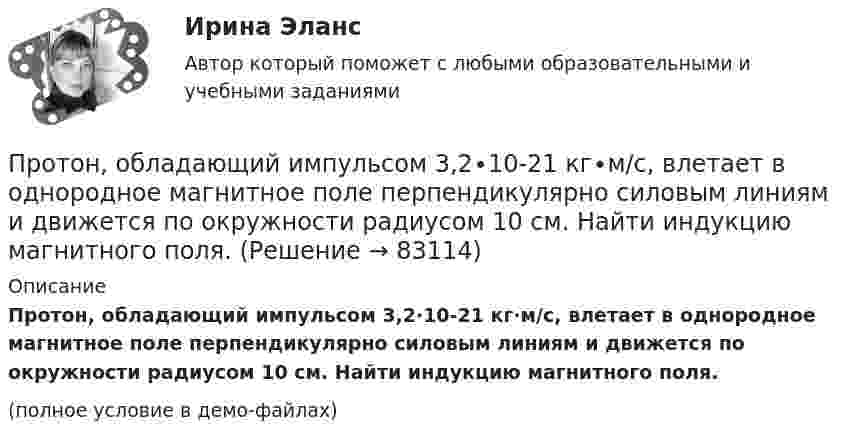     
            Описание
            Протон, обладающий импульсом 3,2∙10-21 кг∙м/c, влетает в однородное магнитное поле перпендикулярно силовым линиям и движется по окружности радиусом 10 см. Найти индукцию магнитного поля.(полное условие в демо-файлах)   
            
            
            Протон обладает кинетической энергией T = 1 кэВ. Определить дополнительную энергию T, которую необходимо ему сообщить для того, чтобы длина волн  де Бройля уменьшилась в три раза.Протон, обладающий импульсом 3,2∙10-21 кг∙м/c, влетает в однородное магнитное поле перпендикулярно силовым линиям и движется по окружности радиусом 10 см. Найти индукцию магнитного поля.Протон, пройдя разность потенциалов 200 В, имеет длину волны де Бройля 2,03 пм. Найти массу протона.Протон, пройдя ускоряющую разность потенциалов 104 В, вылетел из протонной пушки и влетел в однородное магнитное поле с индукцией 0,1 Тл перпендикулярно линиям магнитной индукции. Определить радиус его траектории.Протон, пройдя ускоряющую разность потенциалов 104 В, вылетел из протонной пушки и влетел в однородное магнитное поле с индукцией 0,1 Тл перпендикулярно линиям магнитной индукции. Определить радиус его траектории и период вращения.Протон, пройдя ускоряющую разность потенциалов U = 600 В, движется параллельному длинному прямому проводу на расстоянии r = 2 мм от него. Какая сила действует на протон, если по проводу идёт ток I = 10 А?Протон, прошедший ускоряющую разность потенциалов 600 В,  влетел в однородное магнитное поле напряжённостью 2,4·105 А/м и начал двигаться по окружности. Определить радиус окружности.Протон, имеющий скорость V = 104 м/с,  влетает в однородное магнитное поле с индукцией B = 0,01 Тл. Вектор скорости протона направлен под углом a = 60° к линиям индукции. Определить радиус и шаг винтовой линии.Протон и электрон, двигаясь с одинаковой скоростью, влетают в однородное магнитное поле, перпендикулярное к скорости. Определить во сколько раз радиус кривизны R1 траектории протона больше радиуса кривизны R2 траектории электрона.Протон, летевший горизонтально со скоростью u = 0,6 Мм/с, влетел в однородное электрическое поле с напряжённостью E = 120 В/см, направленной вертикально вверх. Какова будет по модулю и направлению скорость протона Протон находится в одномерном потенциальном ящике. Используя соотношение неопределенностей, оценить ширину l ящика, если известно, что минимальная энергия E_min протона равна 20 МэВ.Протон, начальная скорость u0 которого равна 100 км/с, влетел в однородное электрическое поле так, что вектор скорости совпал с направлением линий напряжённости. Напряжённость поля E = 300 В/см. Определить путь l, Протон, начальная скорость которого 105 м/с, влетает в однородное электрическое поле напряжённостью 300 В/см так, что вектор скорости совпал с направлением линий напряжённости. Какое расстояние должен пройти протонПротон, начальная скорость которого V = 100 км/с, влетел в однородное электрическое поле E = 300 В/см так, что вектор скорости совпал с направлением линий напряжённости. Какой путь должен пройти протон в направлении линий поля,