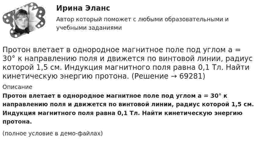     
            Описание
            Протон влетает в однородное магнитное поле под углом a = 30° к направлению поля и движется по винтовой линии, радиус которой 1,5 см. Индукция магнитного поля равна 0,1 Тл. Найти кинетическую энергию протона.(полное условие в демо-файлах)   
            
            
            Протон влетает в магнитное поле со скоростью 300 м/с под углом 900 к силовым линиям магнитного поля с индукцией 10 мТл. Найти период обращения протона. Протон влетает в однородное магнитное поле под углом a = 30° к направлению поля и движется по винтовой линии, радиус которой 1,5 см. Индукция магнитного поля равна 0,1 Тл. Найти кинетическую энергию протона.Протон влетает в однородное магнитное поле под углом a = 30° к силовым линиям и движется по винтовой линии, радиус которой R = 1,5 см. Индукция магнитного поля B = 1 Тл. Найти кинетическую энергию протона.Протон влетел в однородное магнитное поле, индукция которого B = 20 мТл, перпендикулярно силовым линиям поля и описал дугу радиусом r = 5 см. Определить импульс протона.Протон влетел в однородное магнитное поле, индукция которого В = 20 мТл, перпендикулярно силовым линиям поля и описал дугу радиусом R = 5 см. Определить импульс протона. (1,6∙10-22 кг∙м/с)Протон влетел в однородное магнитное поле под углом 60° к направлению линий поля и движется по спирали радиусом 2,5 см. Индукция магнитного поля равна 0,05 Тл. Найти кинетическую энергию протона.Протон влетел в однородное магнитное поле под углом a = 50° к направлению линий поля и движется по спирали, радиус которой R = 1,5 см. Индукция магнитного поля B = 0,05 Тл. Найти кинетическую энергию T протона.Протокол AsyBEUI применяется для обеспечения удаленного доступа под управлением …Протокол в приложении Как используется электромагнитное милливольтметр милливольтметр можно с меньшими пределами измерений. Контактное соединение является удовлетворительной, если падение напряжения на участке (с пересадкой и без него, различаются не более чем на 20%. В противном случае, соединение или филиала требует переделки.Протокол измерений представлен в приложении В установках до 1000 В с глухим заземлением нейтрали необходимо для измерения петли фаза-нуль для наиболее удаленных и мощных приемников электроэнергии, но не менее 10% от общего числа приемники электрической энергии питаются от одного трансформатораПротоколирование в специальном файле событий, связанных с доступом других приложений к выбираемым информационным ресурсам (папкам, принтерам, разделам реестра)Протокол маршрутизации (IP) обеспечивает:Протокол – это ...Протолитические равновесия в растворах электролитов и гетерогенные равновесия
