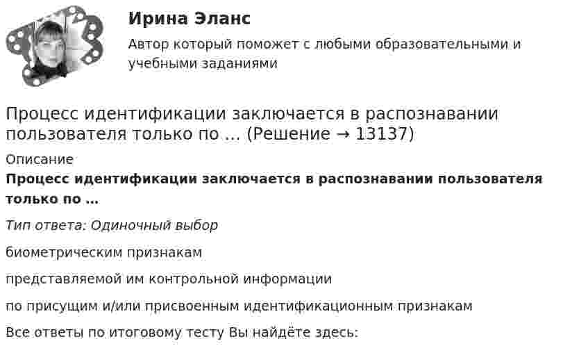      
          Описание
          Процесс идентификации заключается в распознавании пользователя только по …Тип ответа: Одиночный выборбиометрическим признакампредставляемой им контрольной информациипо присущим и/или присвоенным идентификационным признакамВсе ответы по итоговому тесту Вы найдёте здесь:   
            
            
            Процесс динамического программирования …Процесс идентификации заключается в распознавании пользователя только по …Процесс идентификации потенциала группы потребителей и выбор одного или нескольких сегментов для освоения – это … Процесс … информации означает понимание сообщения и оценку потребителем воздействия маркетинговых стимуловПроцесс и результат научной деятельности, направленной на получение новых знаний о закономерностях педагогического процесса, его структуре, принципах, содержании и технологиях, – это педагогическое … Процесс использования спорта для достижения прибыли, включение его в орбиту товарных отношений – это … спорта Процесс исследования привычек, социально-демографических особенностей, пола, возраста, проблем и потребностей потенциальных клиентов, - это ... Проценты в финансовых расчетах представляют собой …Процесс, а также результат процесса проверки некоторых обязательных параметров пользователя и, при успешности, предоставление ему определённых полномочий на выполнение некоторых (разрешенных ему) действий в системах с ограниченным доступомПроцесс, а также результат процесса проверки некоторых обязательных параметров пользователя и, при успешности, предоставление ему определённых полномочий на выполнение некоторых (разрешенных ему) действий в системах с ограниченным доступомПроцесс, благодаря которому человек отбирает и интерпретирует информацию, формируя в своем сознании картину окружающего мира, – это …Процесс взаимодействия между людьми, в результате которого происходит  изменение взглядов, убеждений и ценностей отдельных участников  коммуникативного процесса, – это коммуникативное …  Тип ответа: Текстовый ответ Процесс внедрения организацией цифровых технологий, сопровождаемый оптимизацией системы управления основными технологическими процессами:Процесс воображения, заключающийся в мысленном «склеивании» различных качеств, свойств, частей, в повседневной жизни несоединимых – это: