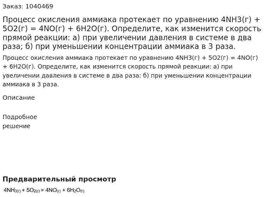 Процесс окисления аммиака протекает по уравнению 4NH3(г) + 5О2(г) = 4NO(г) + 6Н2О(г). Определите, как изменится скорость прямой реакции: а) при увеличении давления в системе в два раза; б) при уменьшении концентрации аммиака в 3 раза. 