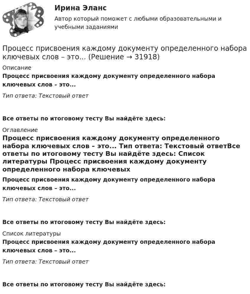      
          Описание
          Процесс присвоения каждому документу определенного набора ключевых слов – это... Тип ответа: Текстовый ответ Все ответы по итоговому тесту Вы найдёте здесь:  
          Оглавление
          Процесс присвоения каждому документу определенного набора ключевых слов – это... Тип ответа: Текстовый ответВсе ответы по итоговому тесту Вы найдёте здесь:  
          Список литературы
          Процесс присвоения каждому документу определенного набора ключевых слов – это... Тип ответа: Текстовый ответВсе ответы по итоговому тесту Вы найдёте здесь: 
            
            
            Процесс приостановления исполнения должником денежных обязательств и уплаты обязательных платежей называется ...Процесс присвоения каждому документу определенного набора ключевых слов – это...   Процесс продажи информации онлайн-знаний, навыков, опыта с целью обучения аудитории, называется ... Процесс производства конечного продукта по стадиям и величина выручки каждого производителя представлены в таблице.Процесс происхождения общества - это …Процесс разработки решений и конкретный действий, направленных на организацию эффективного продвижения товаров от производителей к конечным потребителям, – это …Процесс разрешения споров и разногласий между двумя или более сторонами - это ... Процесс подготовки сотрудника к выполнению новых производственных функций, занятию новых должностей, решению новых задач - это ... персоналаПроцесс:... (подсознательной работы мозга над поставленной задачей) способствует более эффективному решению задачи при условии заблаговременного ознакомления исполнителя с проблемойПроцесс поиска решения задачи, заключающийся в выводе утверждений путем подстановки в общие утверждения других известных частных утверждений называется …Процесс поиска решения задачи, заключающийся в получении на основе множества утверждений общих утверждений, называется …Процесс преобразования сообщения в комбинацию символов в соответствии с кодом называется ...Процесс, при котором ощущения выбираются индивидуумом, систематизируются и интерпретируются, называется … Процесс принятия управленческих решений и его основные этапы