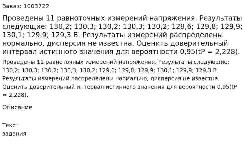 Проведены 11 равноточных измерений напряжения. Результаты следующие: 130,2; 130,3; 130,2; 130,3; 130,2; 129,6; 129,8; 129,9; 130,1; 129,9; 129,3 В. Результаты измерений распределены нормально, дисперсия не известна.  Оценить доверительный интервал истинного значения для вероятности 0,95(tР = 2,228).  
