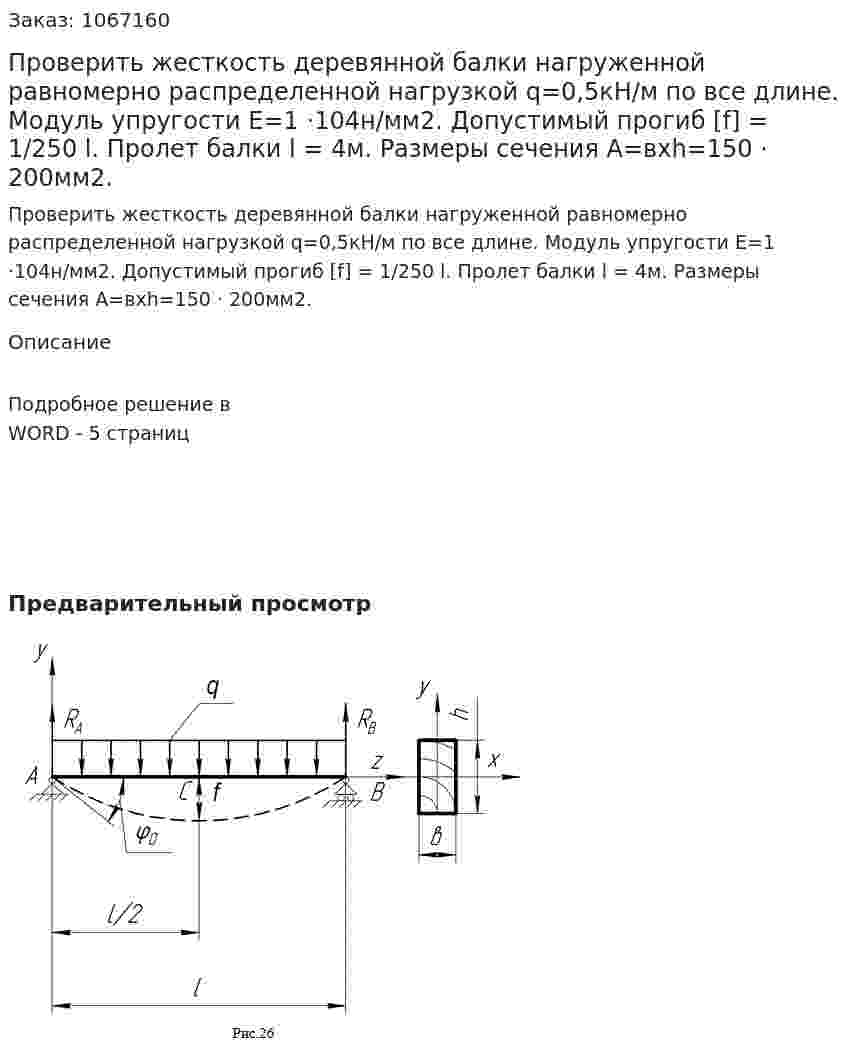 Проверить жесткость деревянной балки нагруженной равномерно распределенной нагрузкой q=0,5кН/м по все длине. Модуль упругости  Е=1 ·104н/мм2. Допустимый прогиб [f] = 1/250 l. Пролет балки  l = 4м. Размеры сечения А=вхh=150 · 200мм2. 