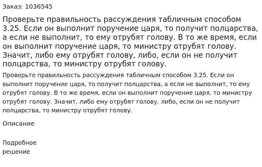 Проверьте правильность рассуждения табличным способом 3.25. Если он выполнит поручение царя, то получит полцарства, а если не выполнит, то ему отрубят голову. В то же время, если он выполнит поручение царя, то министру отрубят голову. Значит, либо ему отрубят голову, либо, если он не получит полцарства, то министру отрубят голову. 