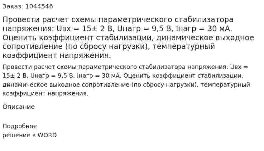 Провести расчет схемы параметрического  стабилизатора напряжения: Uвх = 15± 2 В, Uнагр = 9,5 В, Iнагр = 30 мА. Оценить коэффициент стабилизации, динамическое выходное сопротивление (по сбросу нагрузки), температурный коэффициент напряжения. 