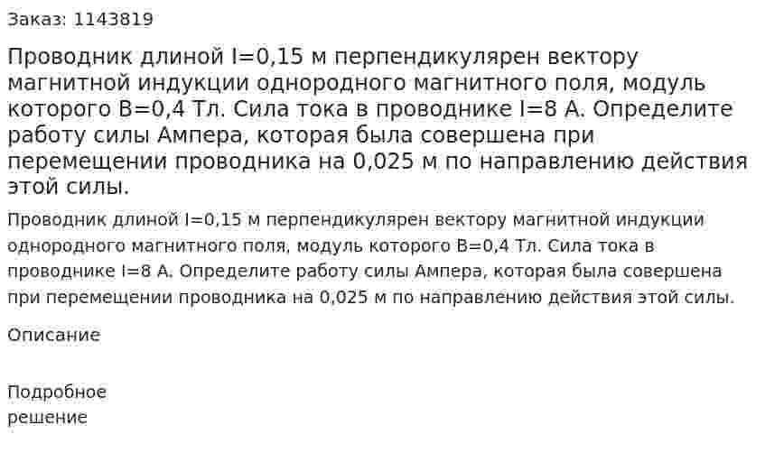 Проводник длиной I=0,15 м перпендикулярен вектору магнитной индукции однородного магнитного поля, модуль которого В=0,4 Тл. Сила тока в проводнике I=8 A. Определите работу силы Ампера, которая была совершена при перемещении проводника на 0,025 м по направлению действия этой силы. 