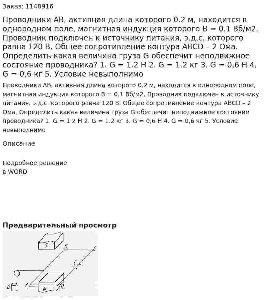 Проводники АВ, активная длина которого 0.2 м, находится в однородном поле, магнитная индукция которого В = 0.1 Вб/м2. Проводник подключен к источнику питания, э.д.с. которого равна 120 В. Общее сопротивление контура ABCD – 2 Ома. Определить какая величина груза G обеспечит неподвижное состояние проводника? 1.	G = 1.2 Н 2.	G = 1.2 кг 3.	G = 0,6 Н 4.	G = 0,6 кг 5.	Условие невыполнимо 