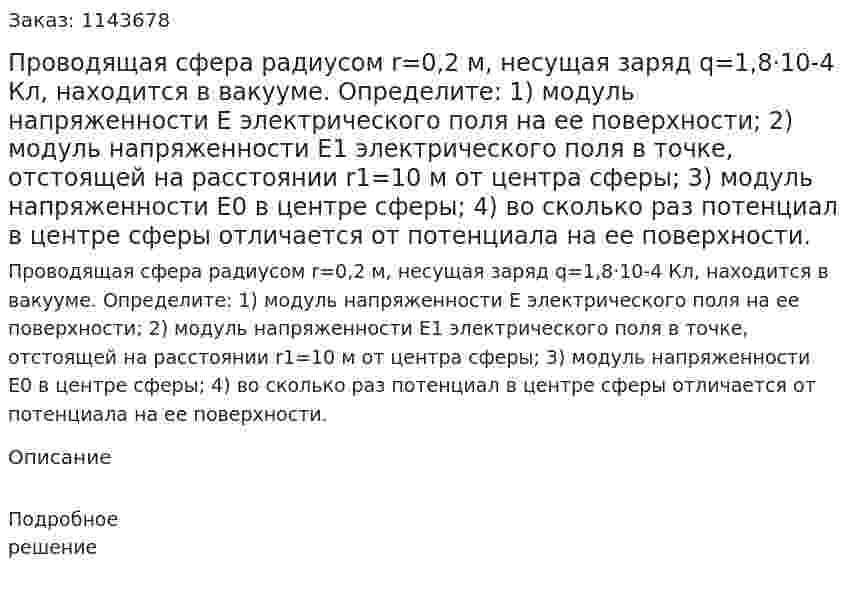 Проводящая сфера радиусом r=0,2 м, несущая заряд q=1,8·10-4 Кл, находится в вакууме.  Определите:  1) модуль напряженности E электрического поля на ее поверхности;  2) модуль напряженности E1 электрического поля в точке, отстоящей на расстоянии r1=10 м от центра сферы;  3) модуль напряженности E0 в центре сферы;  4) во сколько раз потенциал в центре сферы отличается от потенциала на ее поверхности. 