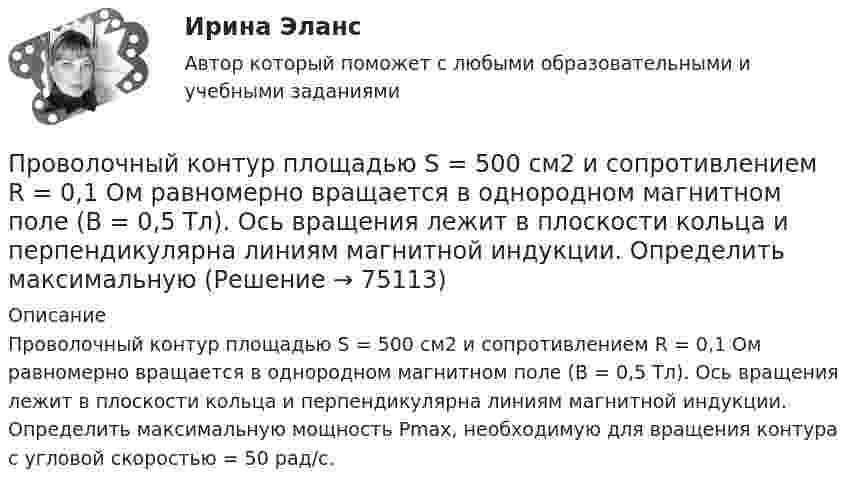      
            Описание
            Проволочный контур площадью S = 500 см2 и сопротивлением R = 0,1 Ом равномерно вращается в однородном магнитном поле (B = 0,5 Тл). Ось вращения лежит в плоскости кольца и перпендикулярна линиям магнитной индукции. Определить максимальную мощность Pmax, необходимую для вращения контура с угловой скоростью = 50 рад/с.   
            
            
            Проволочный контур площадью S = 500 см2 и сопротивлением R = 0,10 Ом равномерно вращается в однородном магнитном поле с индукцией В = 0,5 Тл. Ось вращения лежит в плоскости кольца и перпендикулярна линиям  Проволочный контур площадью S = 500 см2 и сопротивлением R = 0,1 Ом равномерно вращается в однородном магнитном поле (B = 0,5 Тл). Ось вращения лежит в плоскости кольца и перпендикулярна линиям магнитной индукции. Определить максимальнуюПроволочный контур площадью S = 500 см2 и сопротивлением R = 0,1 Ом равномерно вращается в однородном магнитном поле с индукцией B = 0,5 Тл. Ось вращения лежит в плоскости кольца и перпендикулярна линиям магнитной индукции.Прогнозирование диапазона возможностей компании осуществляется по трем вариантам прогноза, в числе которых – … (укажите 3 варианта ответа)Прогнозирование и анализ кризисовПрогнозирование и планированиеПрогнозирование и планированиеПроволочный виток диаметром D = 5 см и сопротивлением R = 0,02 Ом находится в однородном магнитном поле с индукцией B = 0,3 Тл. Плоскость витка составляет угол a = 40° с линиями индукции. Проволочный виток радиусом 4 см и сопротивлением 0,01 Ом находится в однородном магнитном поле с индукцией 0,2 Тл. Плоскость рамки составляет угол 30° с линиями индукции поля. Какое количество электричестваПроволочный виток радиусом r= 14 см и сопротивлением R= 0,01 Ом находится в однородном магнитном поле (В = 0,2 Тл ). Плоскость витка составляет угол 60 с линиями индукции. Какой заряд протечет по витку при выключении магнитного поля?Проволочный виток радиусом r = 4 см, имеющий сопротивление R = 0,01 Ом, находится в однородном магнитном поле с индукцией B = 0,04 Тл. Плоскость рамки составляет угол a = 30° с линиями индукции поля.Проволочный виток радиусом r = 4 см, имеющий сопротивление R = 0,01 Ом, находится в однородном магнитном поле с индукцией B = 0,04 Тл. Плоскость рамки составляет угол a = 30° с линиями индукции поля.Проволочный виток радиусом R = 5 см и сопротивлением r = 0,02 Ом находится в однородном магнитном поле (B = 0,3 Тл). Плоскость витка составляет угол j = 40° с линиями индукции. Какой заряд Q потечёт по витку при включении магнитного поля?Проволочный виток радиусом R = 5 см находится в однородном магнитном поле напряжённостью H = 2 кА/м. Плоскость витка образует угол a = 60 с направлением поля. По витку течёт ток силой 4 А. Найти механический момент M, действующий на виток.